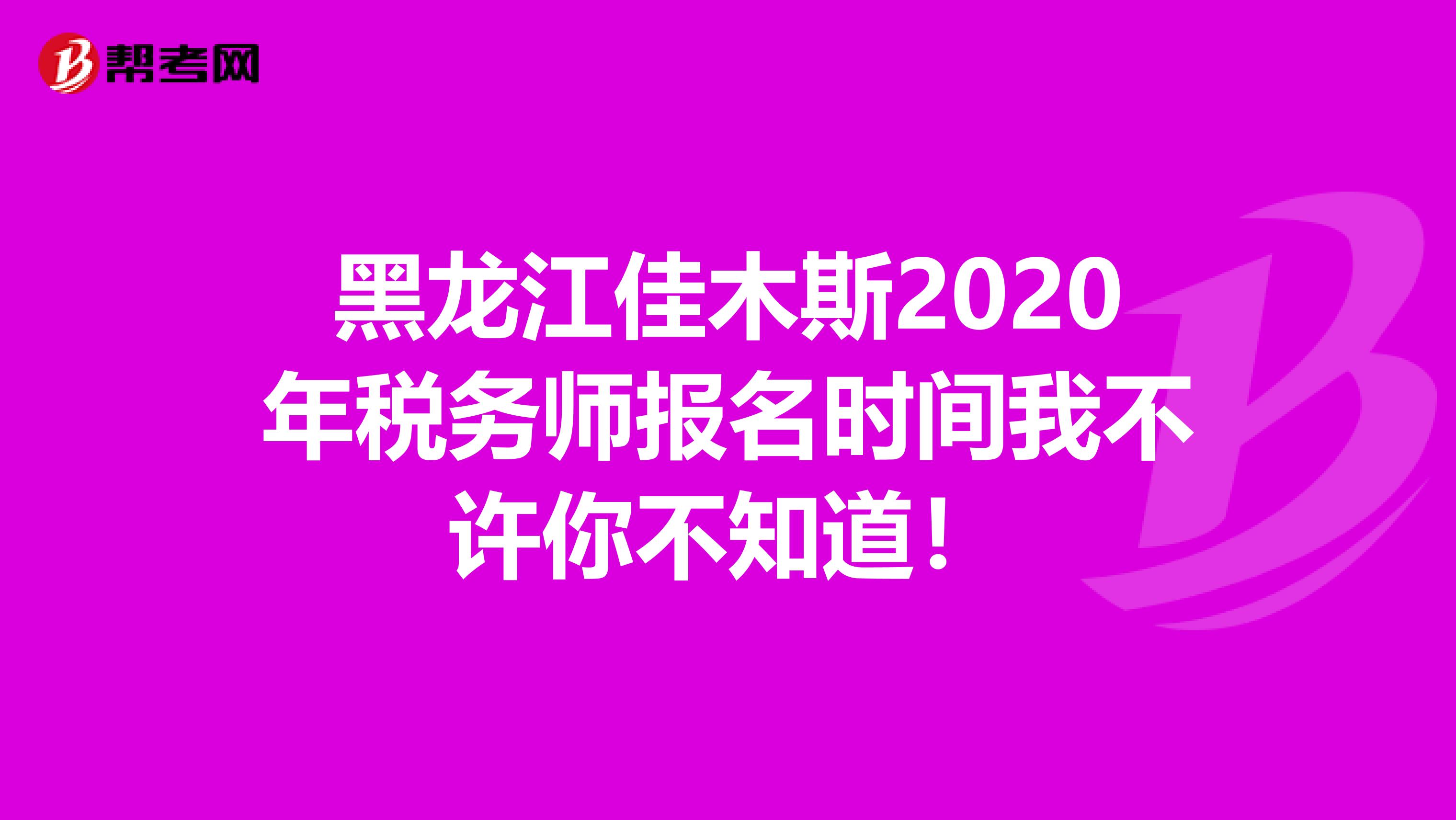 黑龙江佳木斯2020年税务师报名时间我不许你不知道！