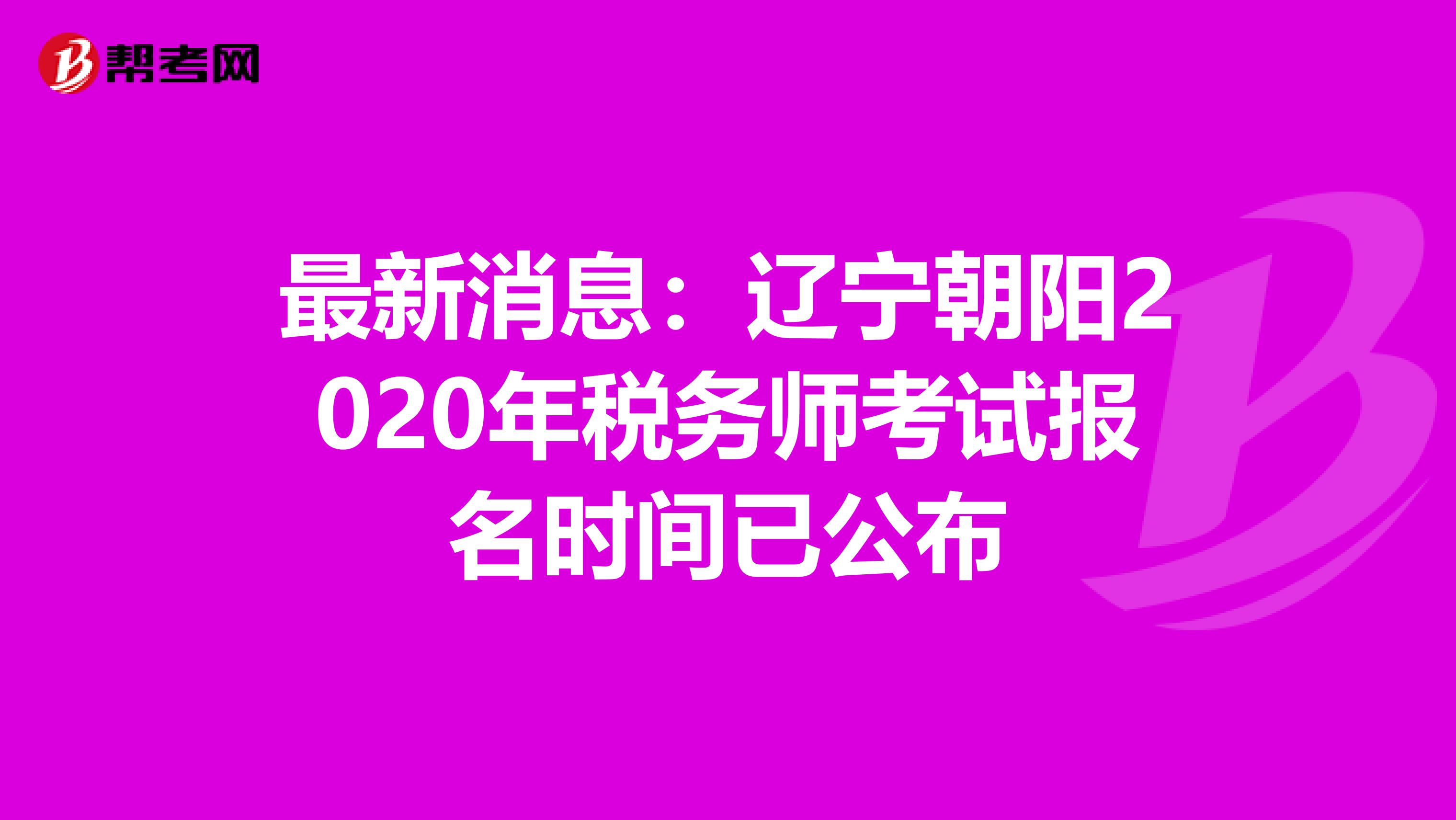 最新消息：辽宁朝阳2020年税务师考试报名时间已公布