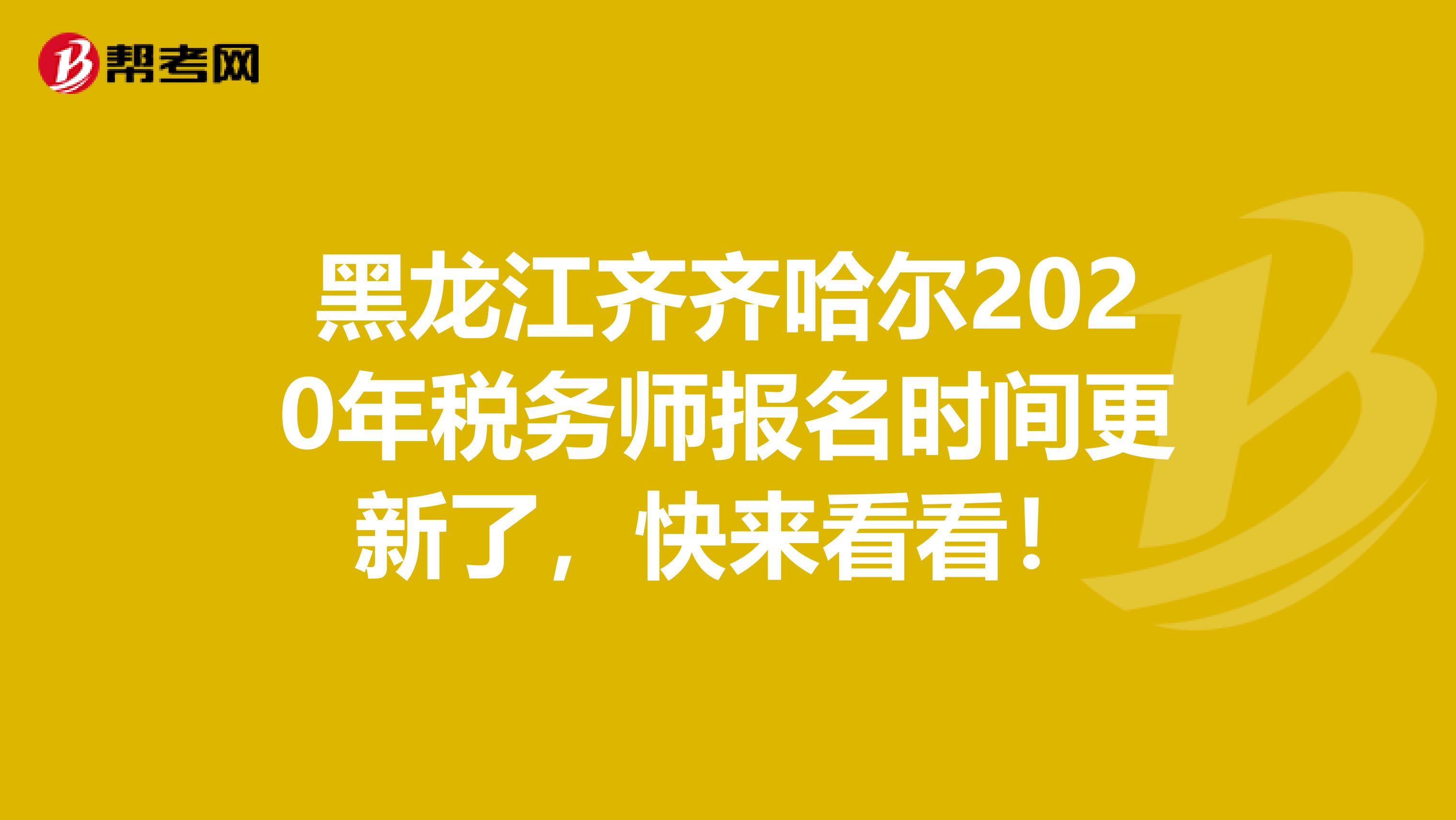 黑龙江齐齐哈尔2020年税务师报名时间更新了，快来看看！