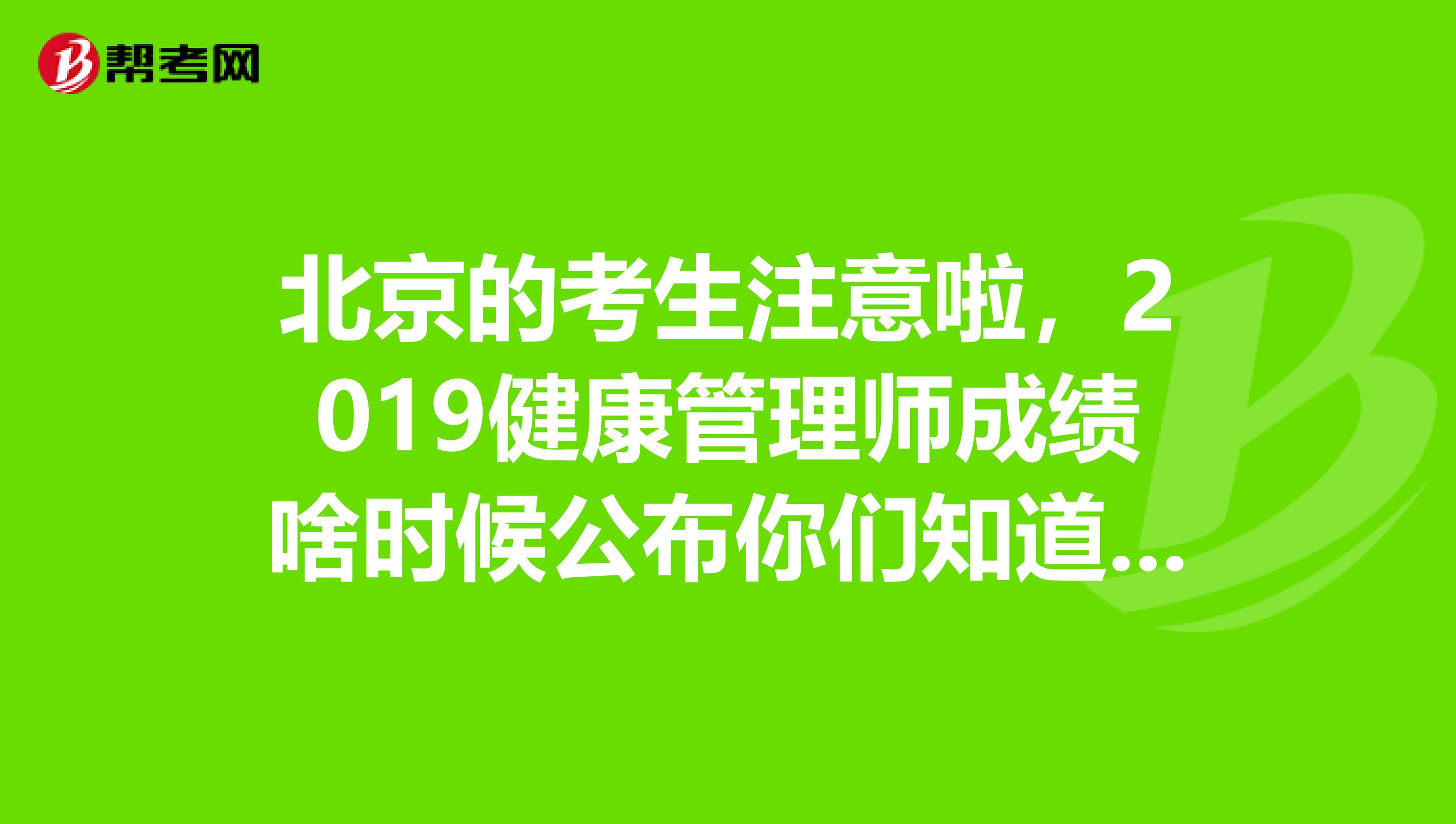 北京的考生注意啦，2019健康管理师成绩啥时候公布你们知道吗？