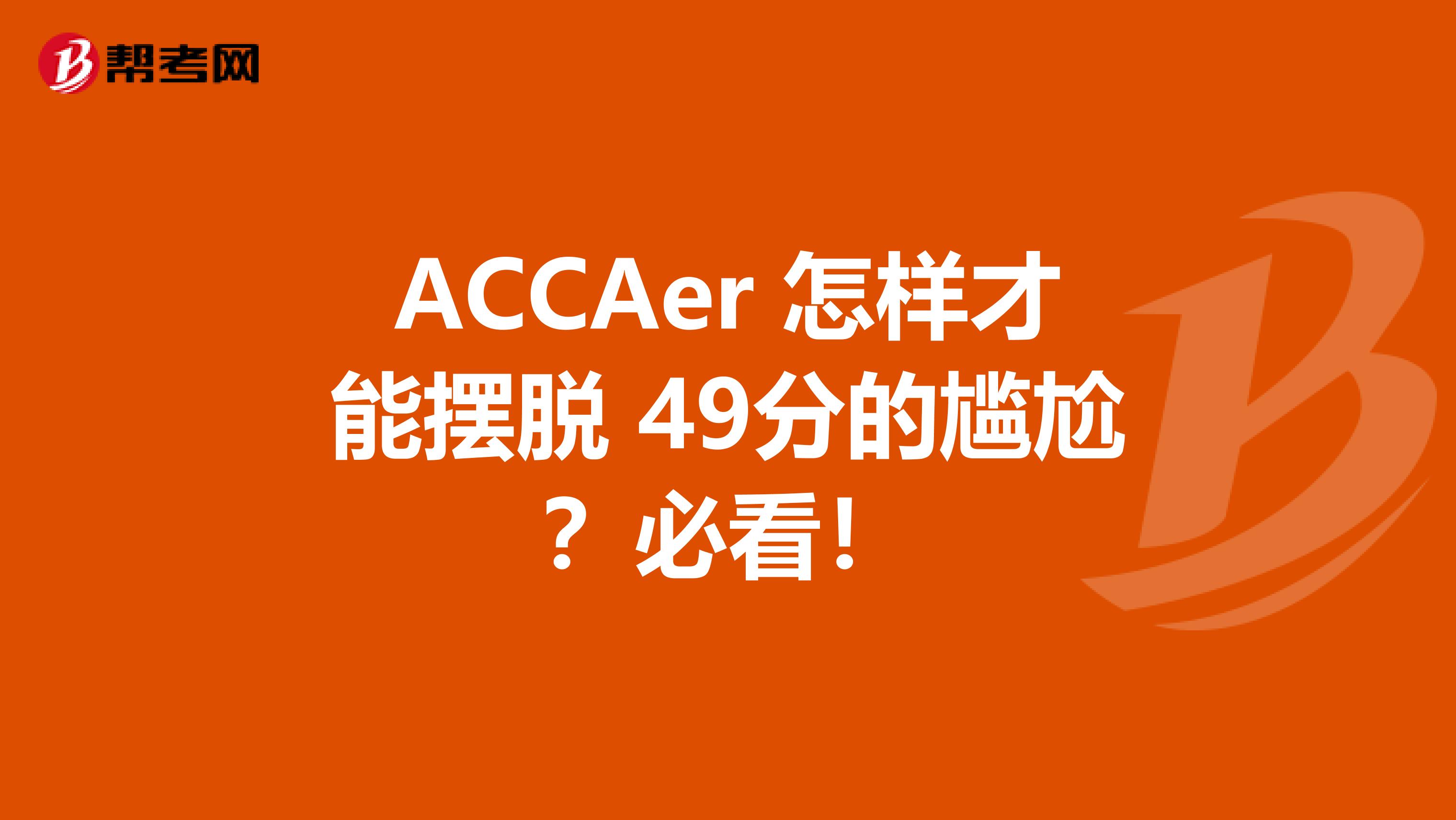 ACCAer 怎样才能摆脱 49分的尴尬？必看！