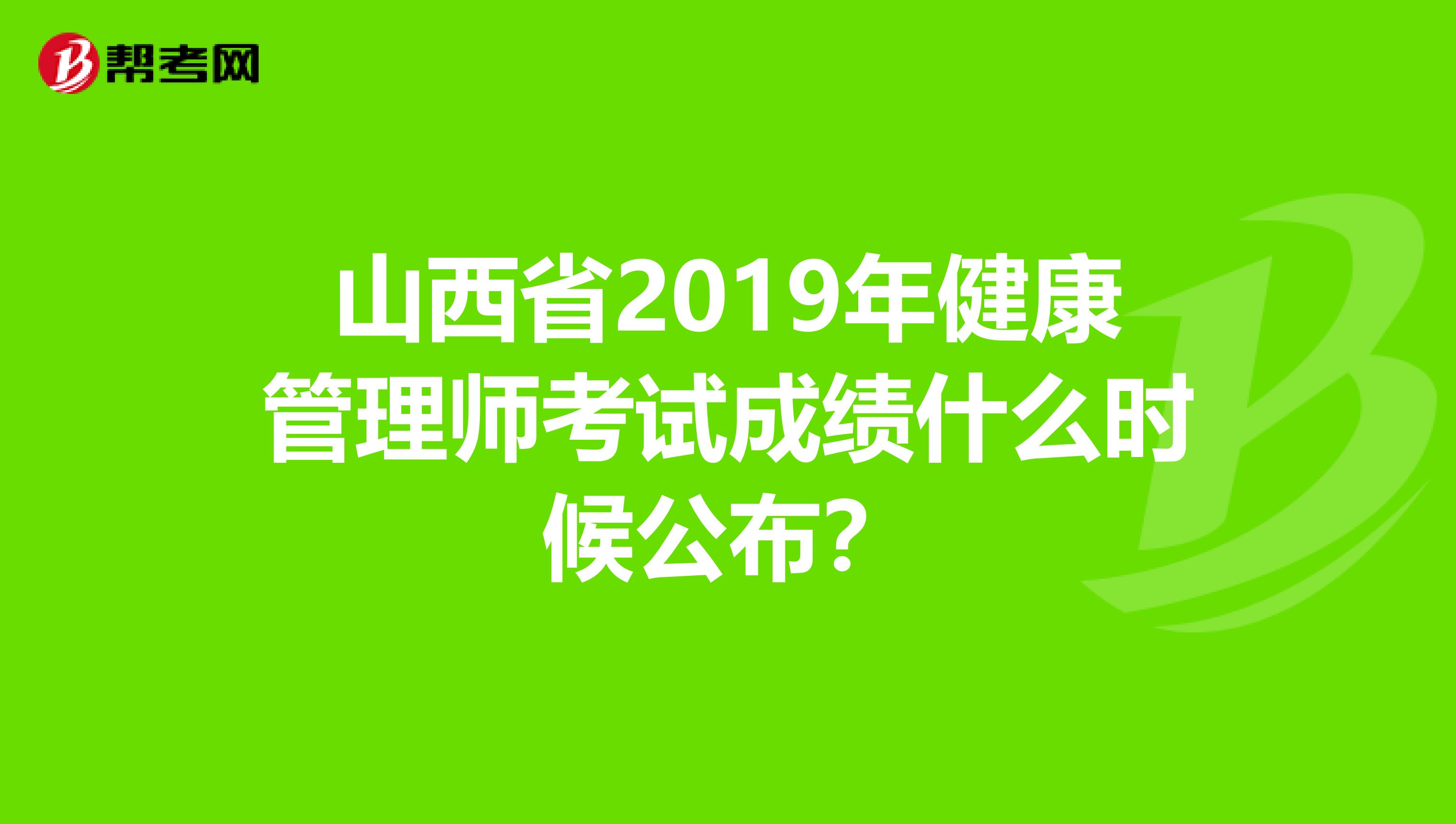 山西省2019年健康管理师考试成绩什么时候公布？