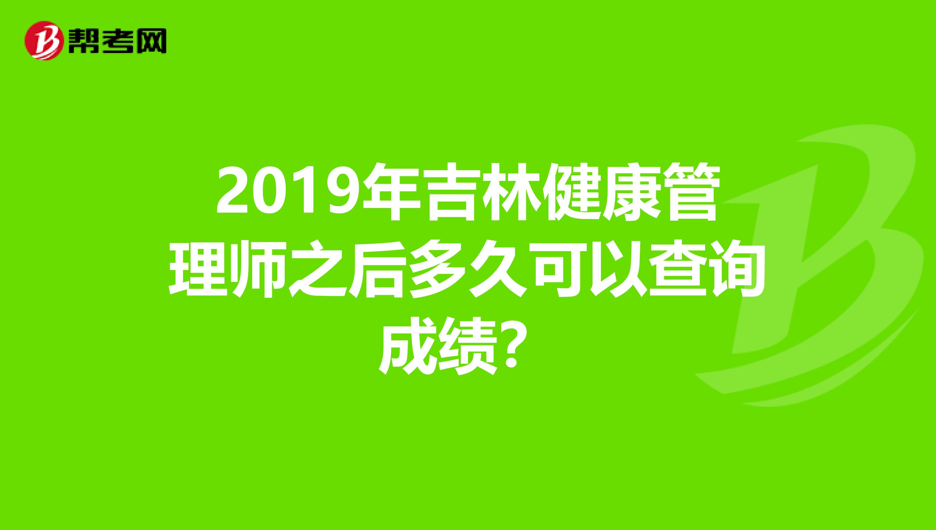 2019年吉林健康管理师之后多久可以查询成绩？