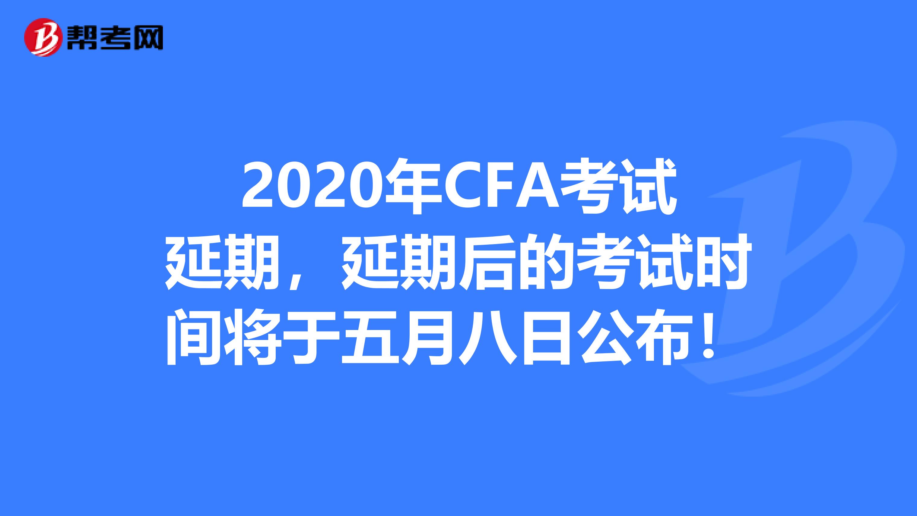 2020年CFA考试延期，延期后的考试时间将于五月八日公布！