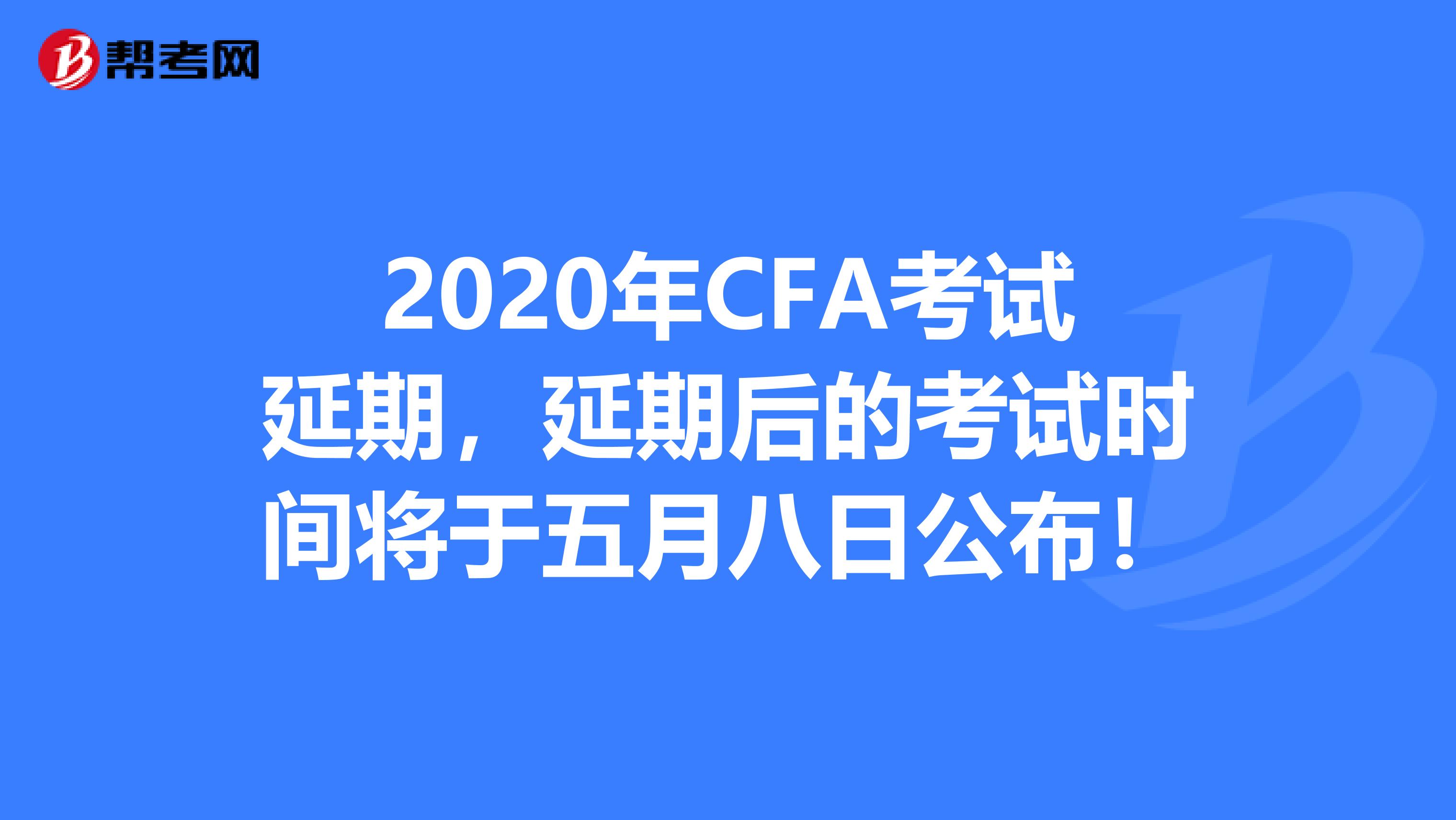 2020年CFA考试延期，延期后的考试时间将于五月八日公布！