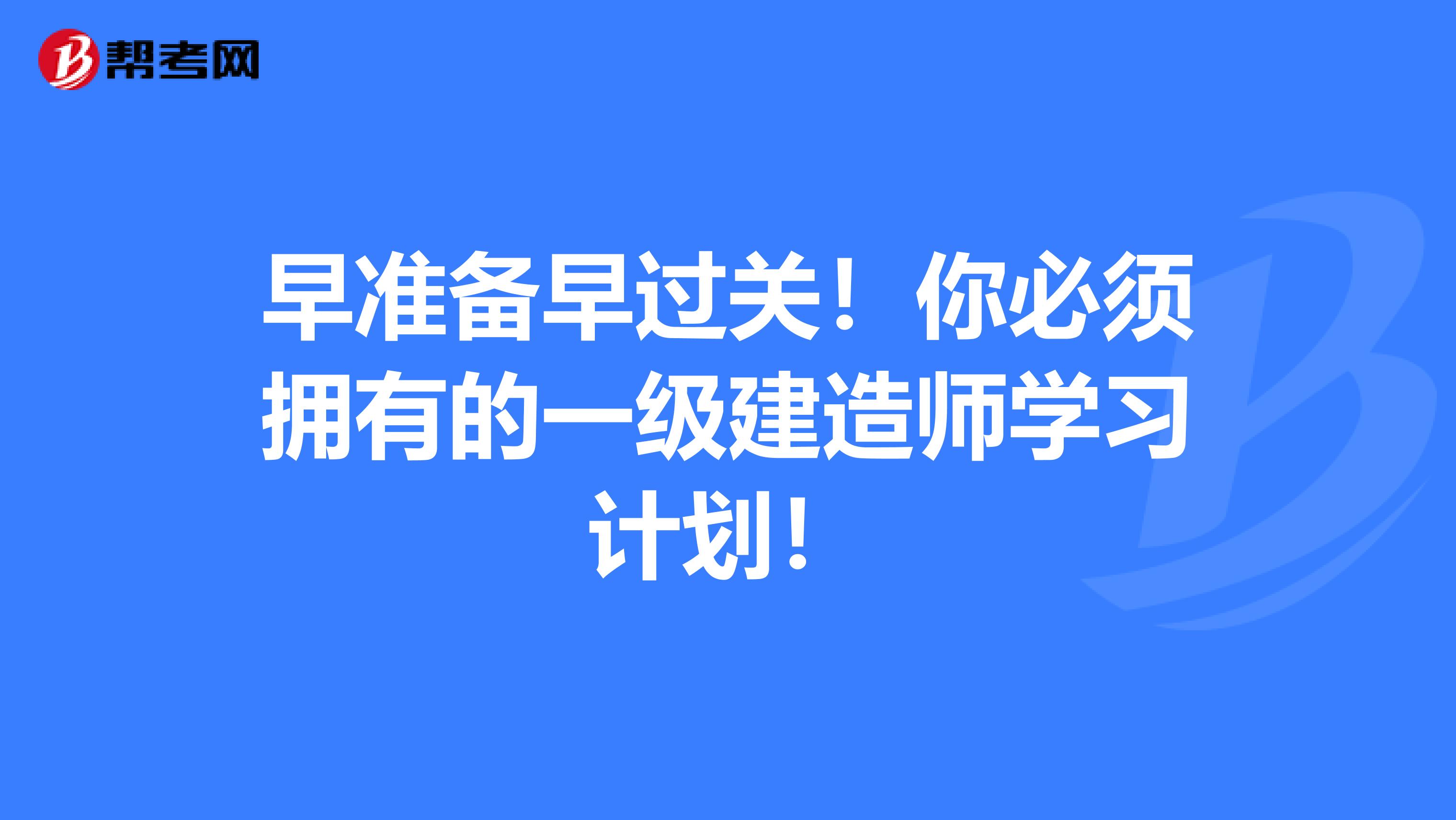 早准备早过关！你必须拥有的一级建造师学习计划！