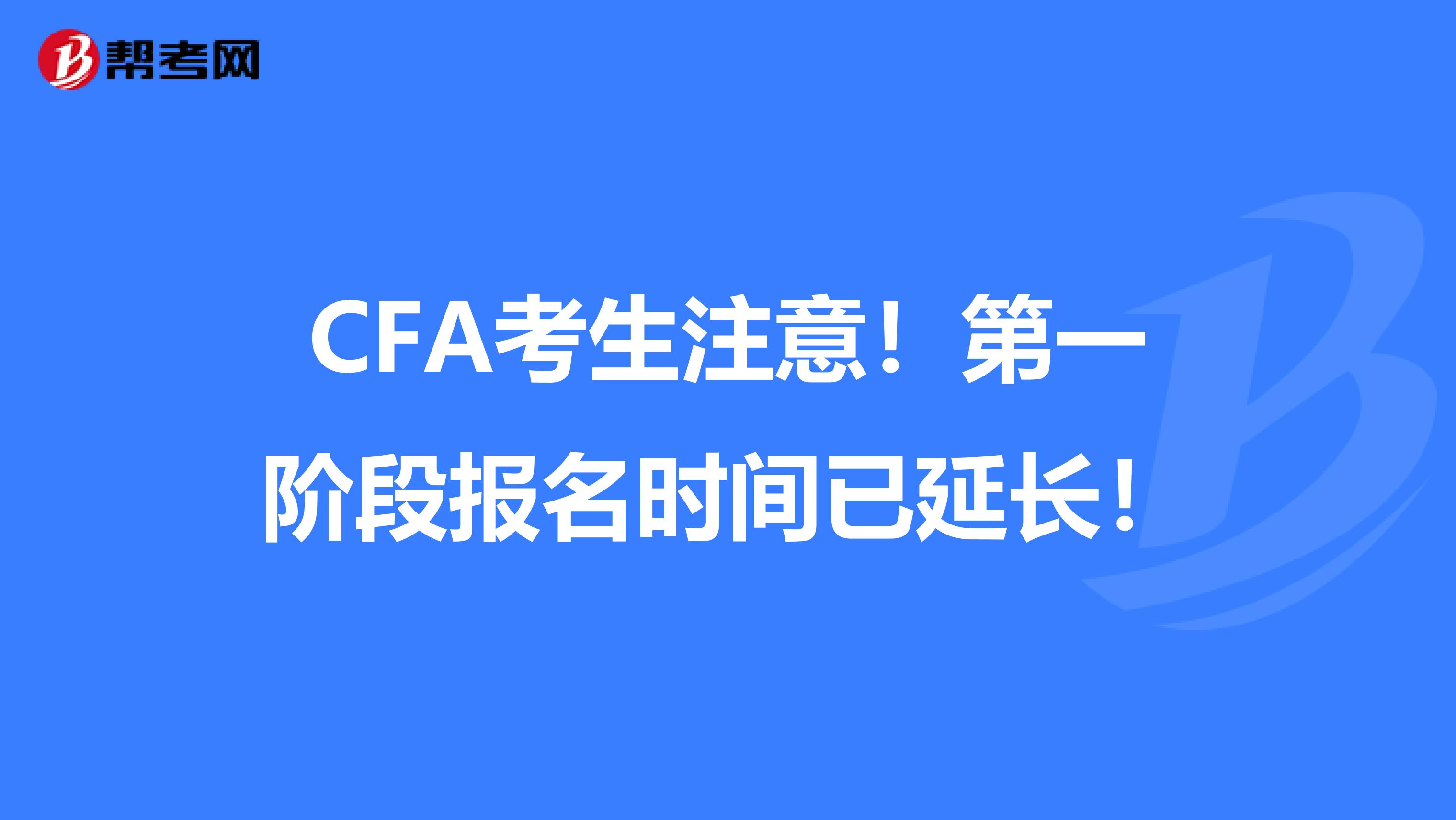 CFA考生注意！第一阶段报名时间已延长！