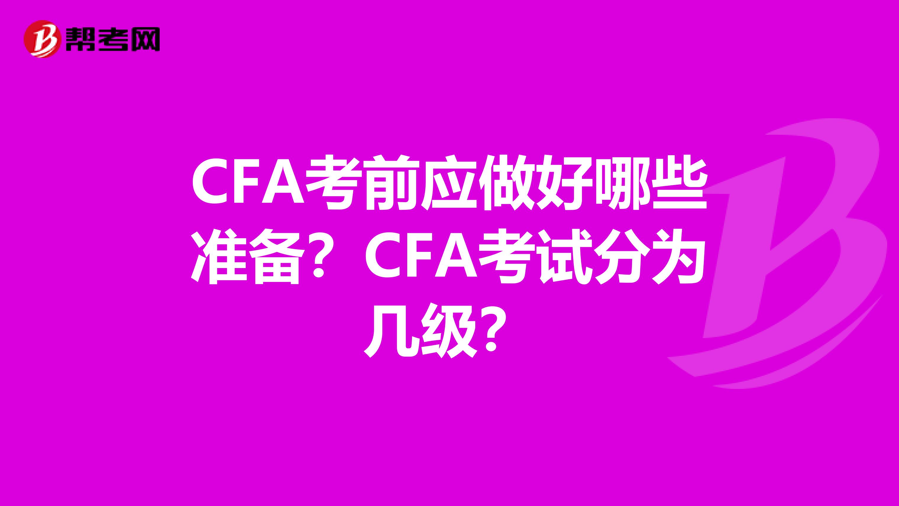 CFA考前应做好哪些准备？CFA考试分为几级？