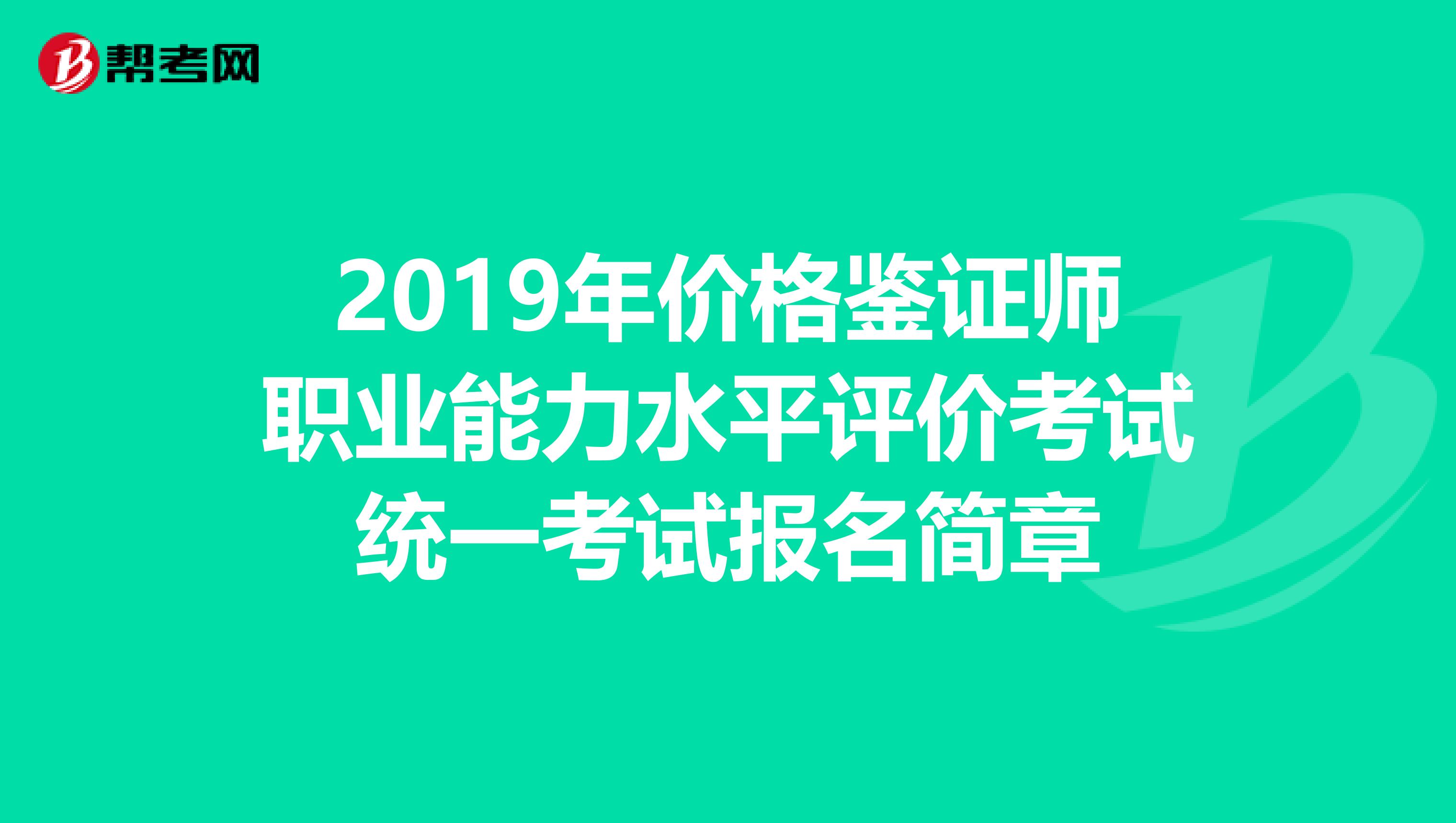 2019年價(jià)格鑒證師職業(yè)能力水平評(píng)價(jià)考試統(tǒng)一考試報(bào)名簡(jiǎn)章