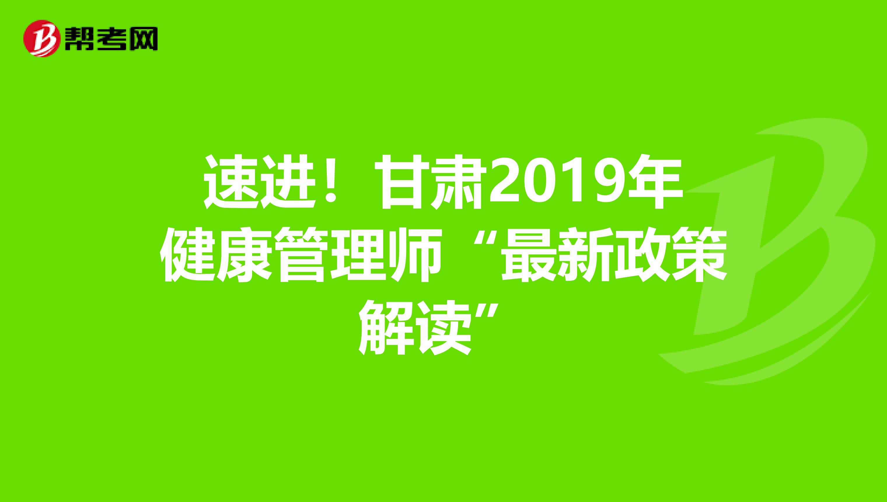 速进！甘肃2019年健康管理师“最新政策解读”