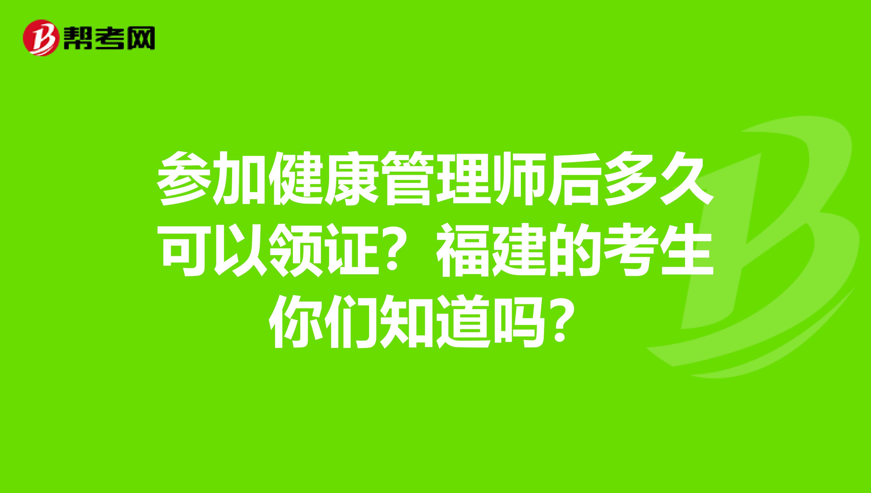 参加健康管理师后多久可以领证？福建的考生你们知道吗？