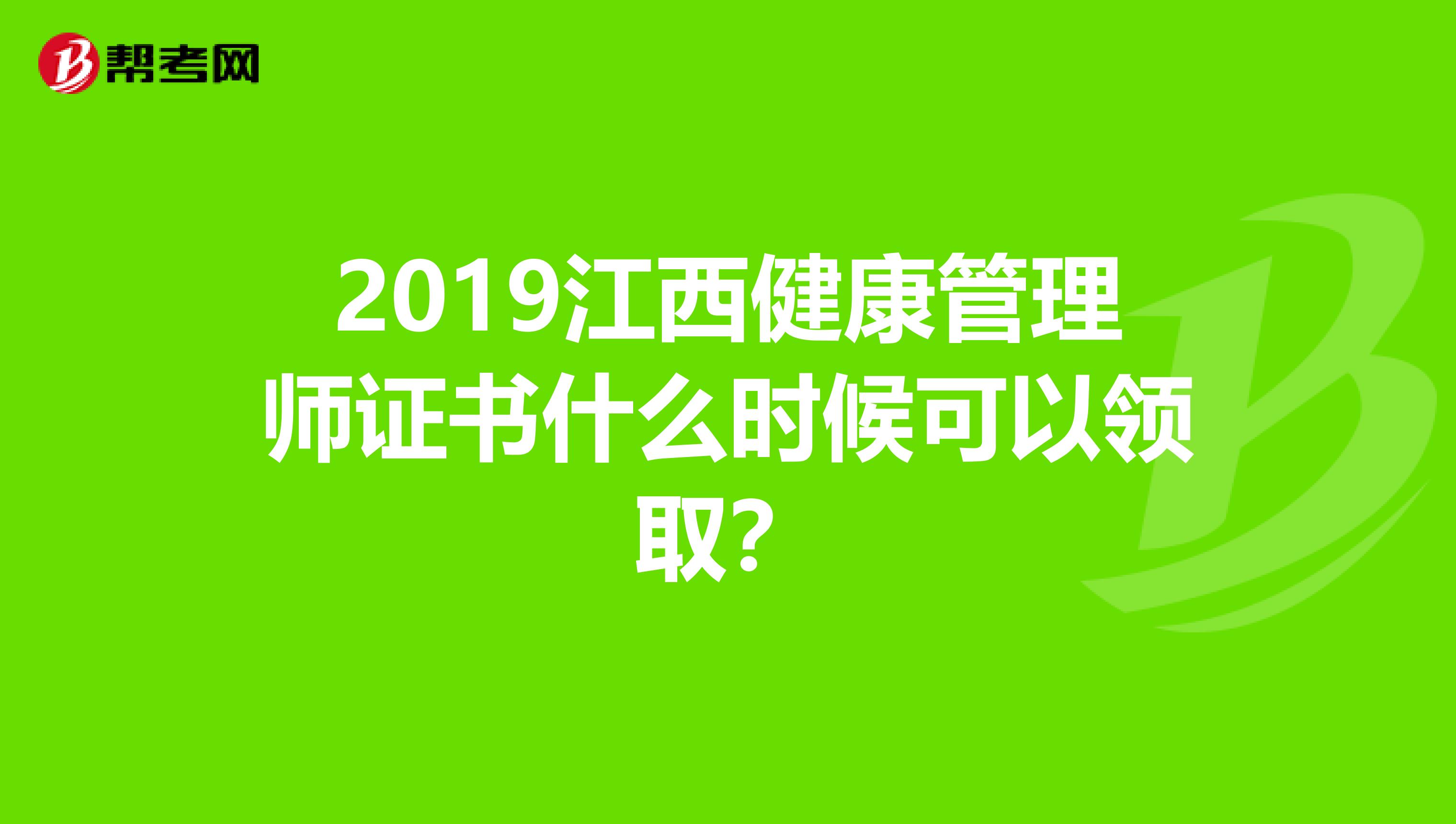 2019江西健康管理师证书什么时候可以领取？