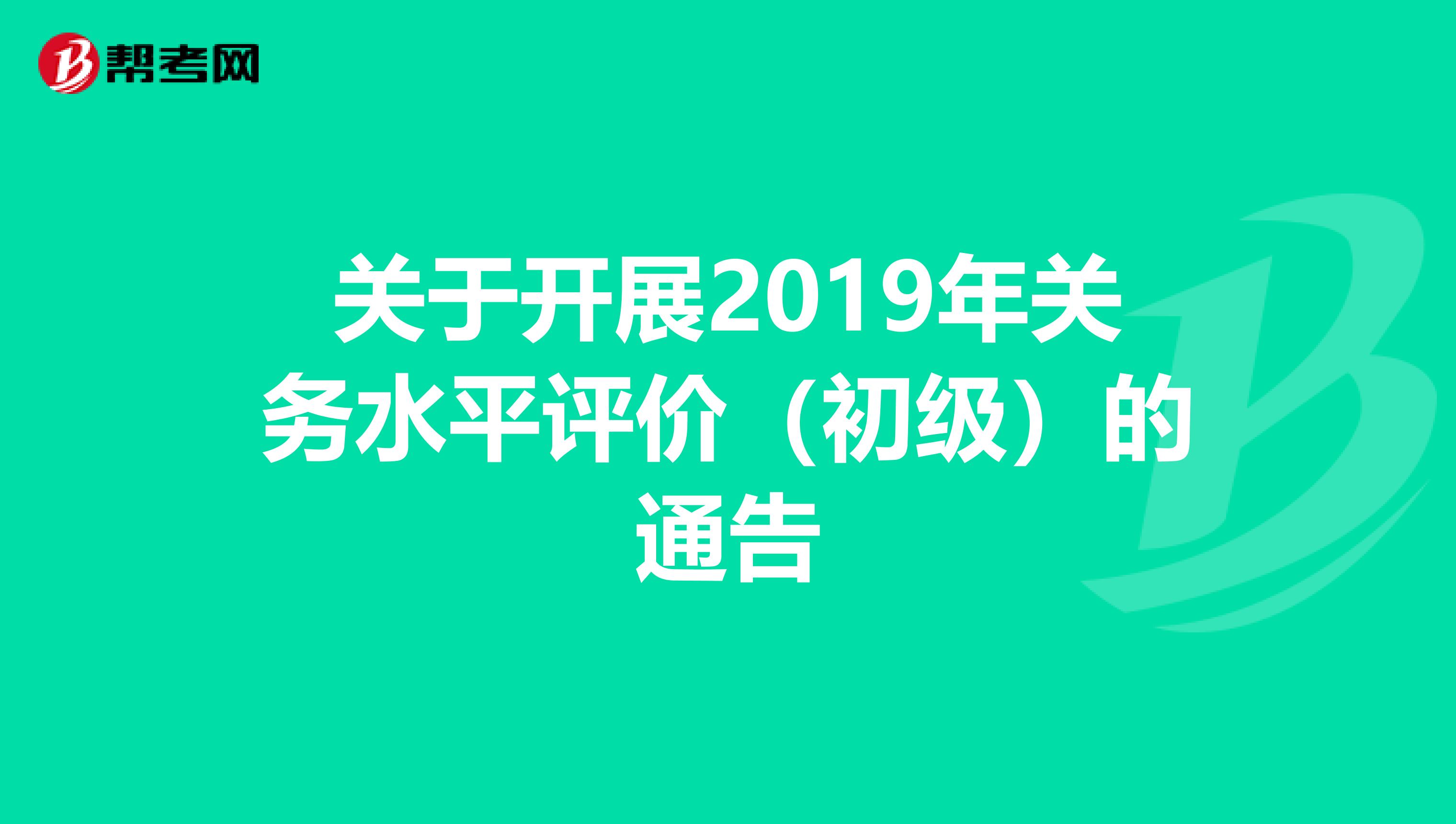 关于开展2019年关务水平评价(初级)的通告