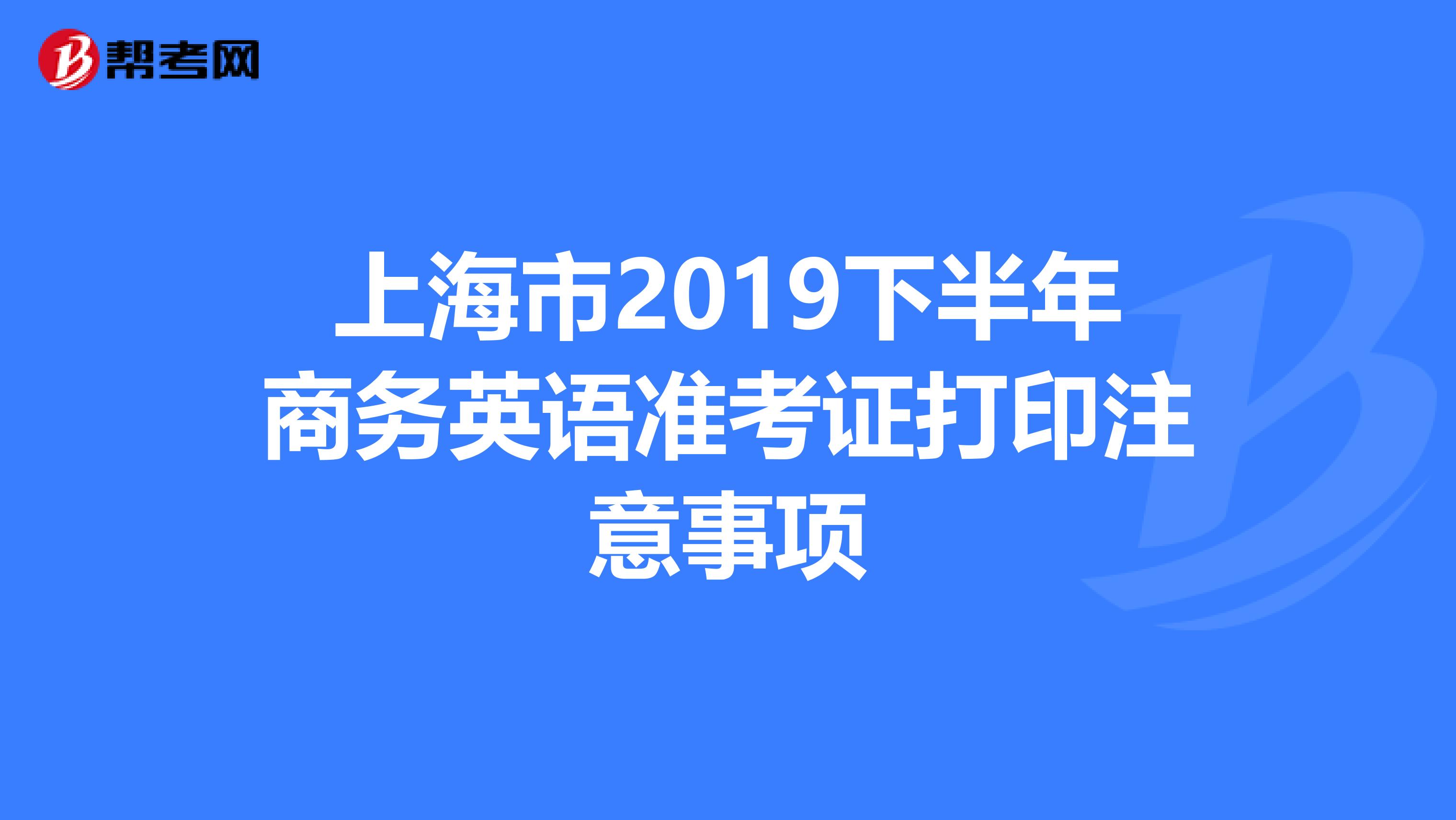 上海市2019下半年商务英语准考证打印注意事项