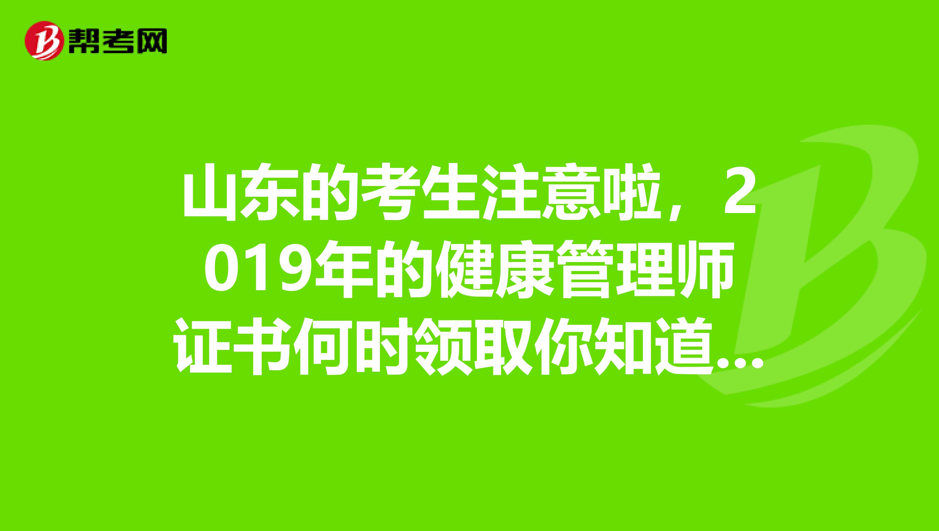 山东的考生注意啦，2019年的健康管理师证书何时领取你知道吗？