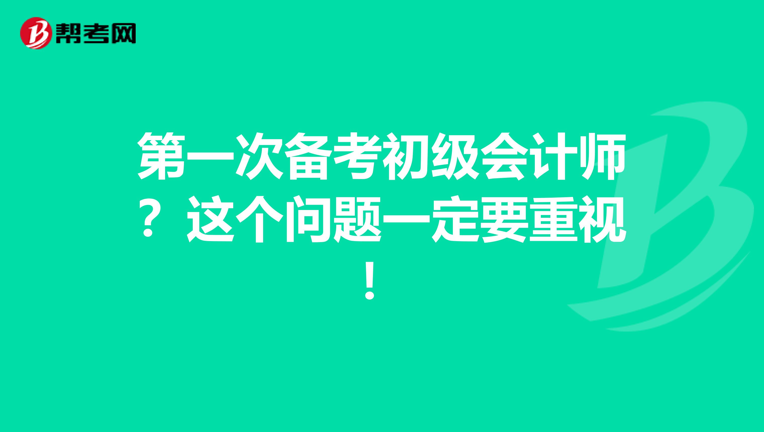 第一次备考初级会计师？这个问题一定要重视！