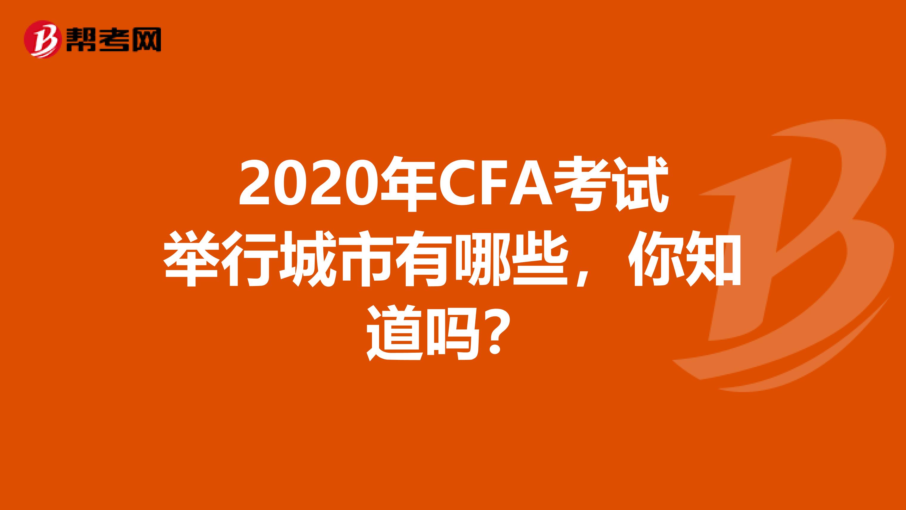 2020年CFA考试举行城市有哪些，你知道吗？