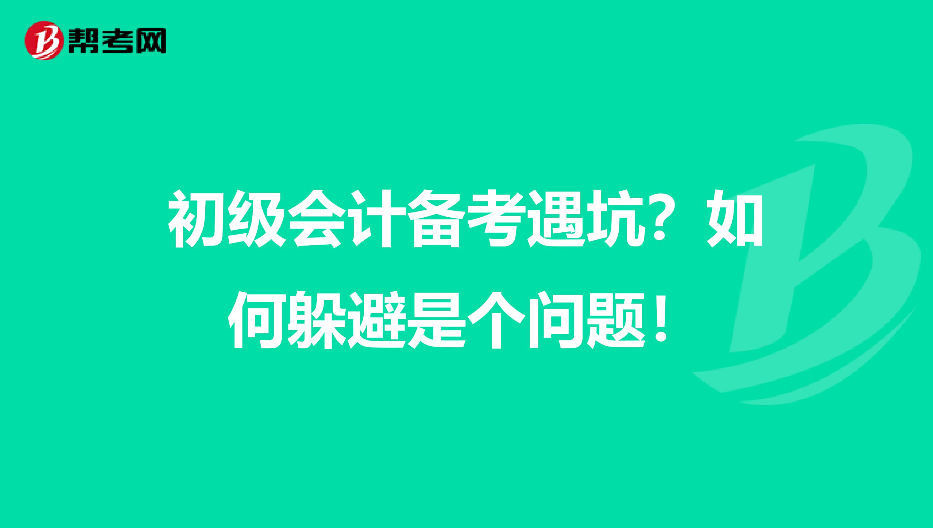 初级会计备考遇坑？如何躲避是个问题！