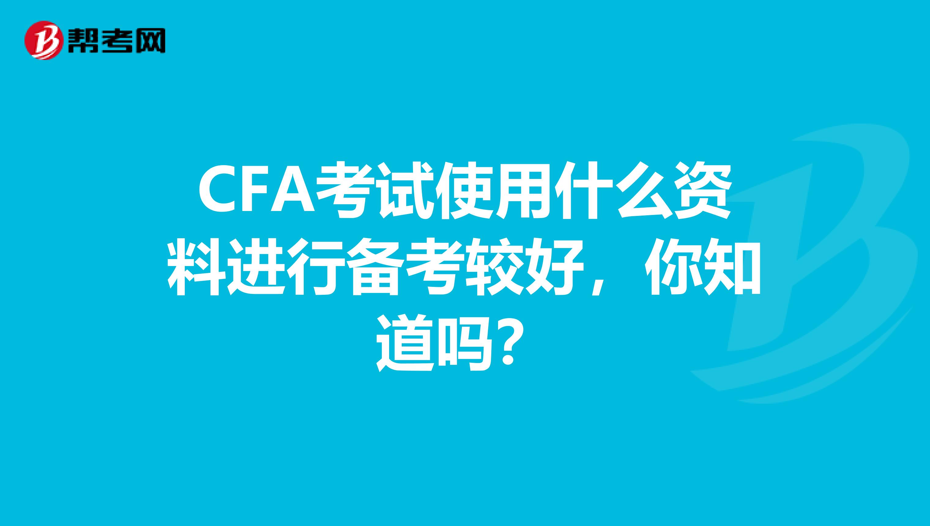 CFA考试使用什么资料进行备考较好，你知道吗？