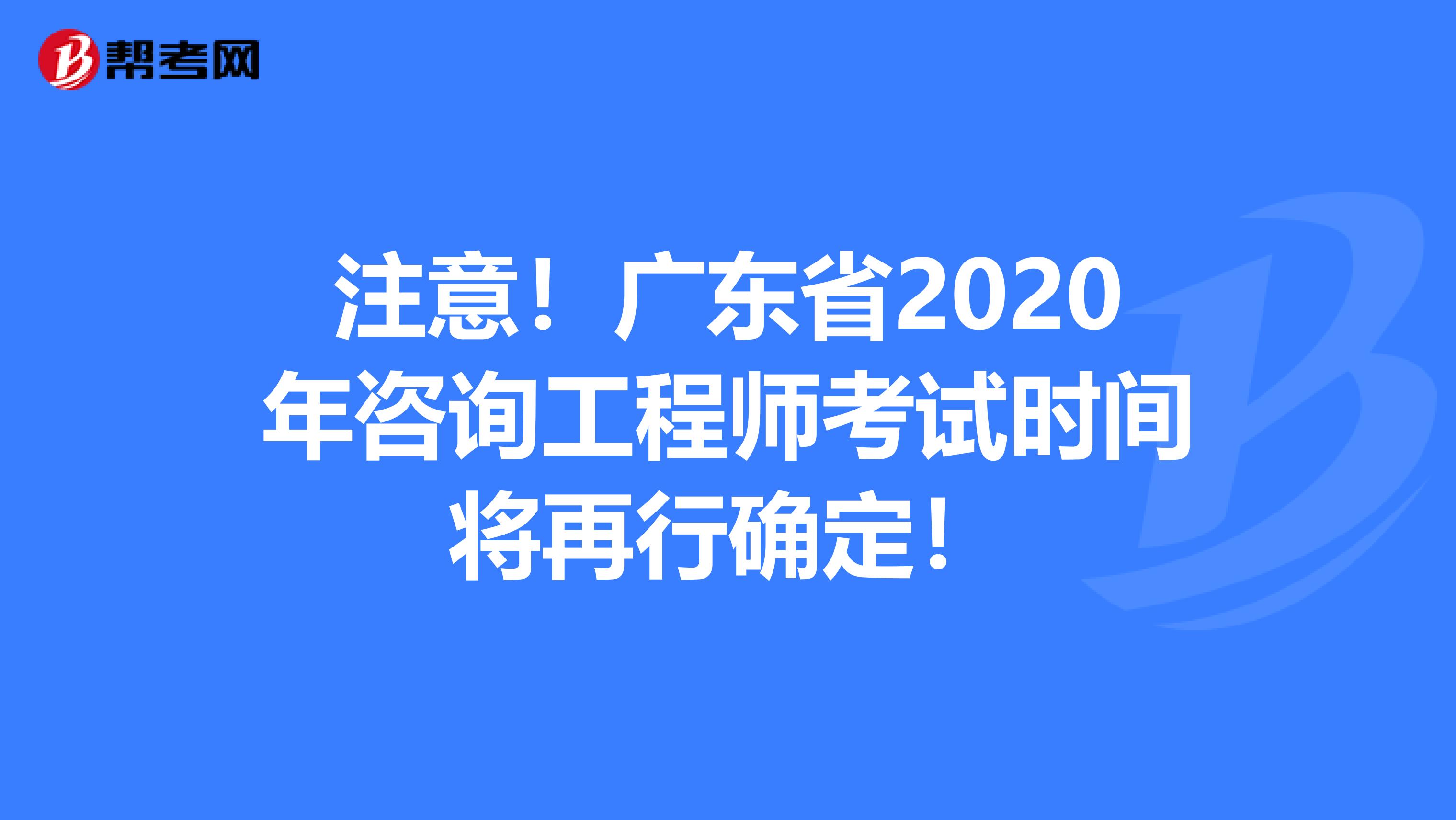 注意！广东省2020年咨询工程师考试时间将再行确定！