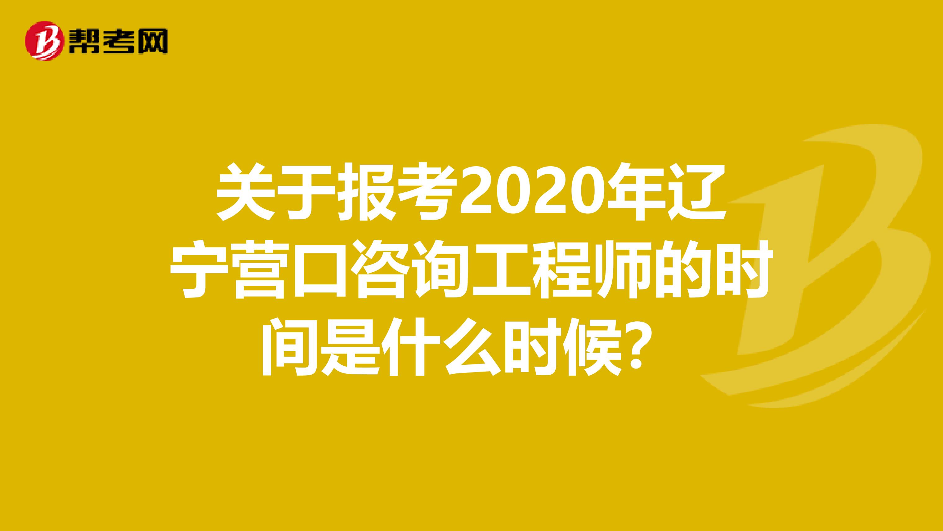 关于报考2020年辽宁营口咨询工程师的时间是什么时候？
