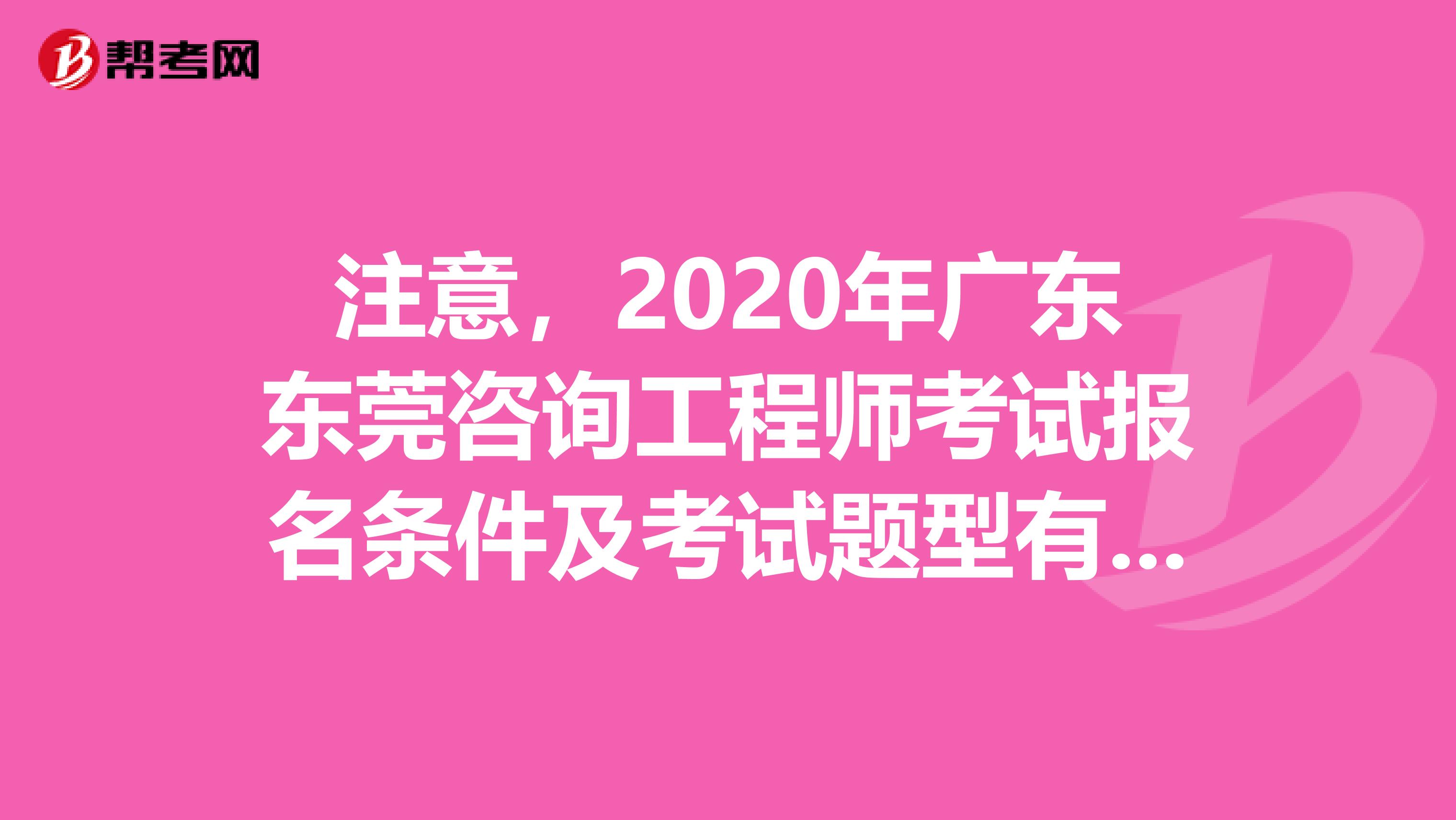 注意，2020年广东东莞咨询工程师考试报名条件及考试题型有这些！