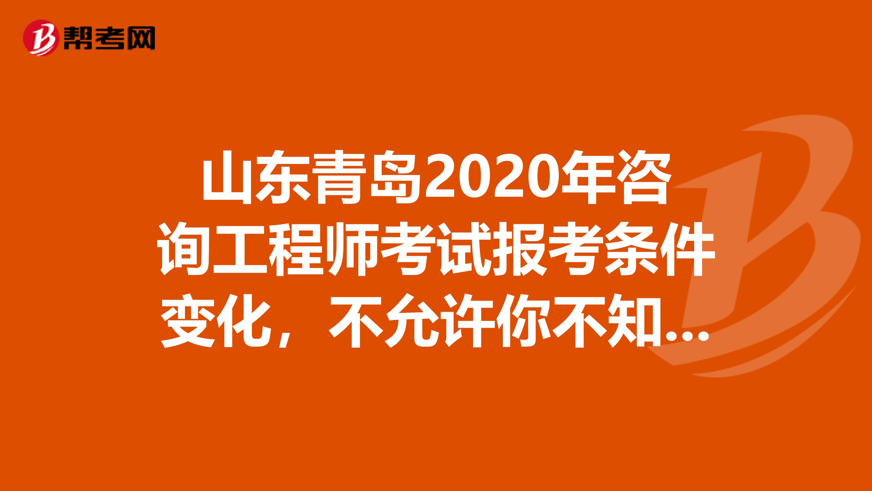 山东青岛2020年咨询工程师考试报考条件变化，不允许你不知道！