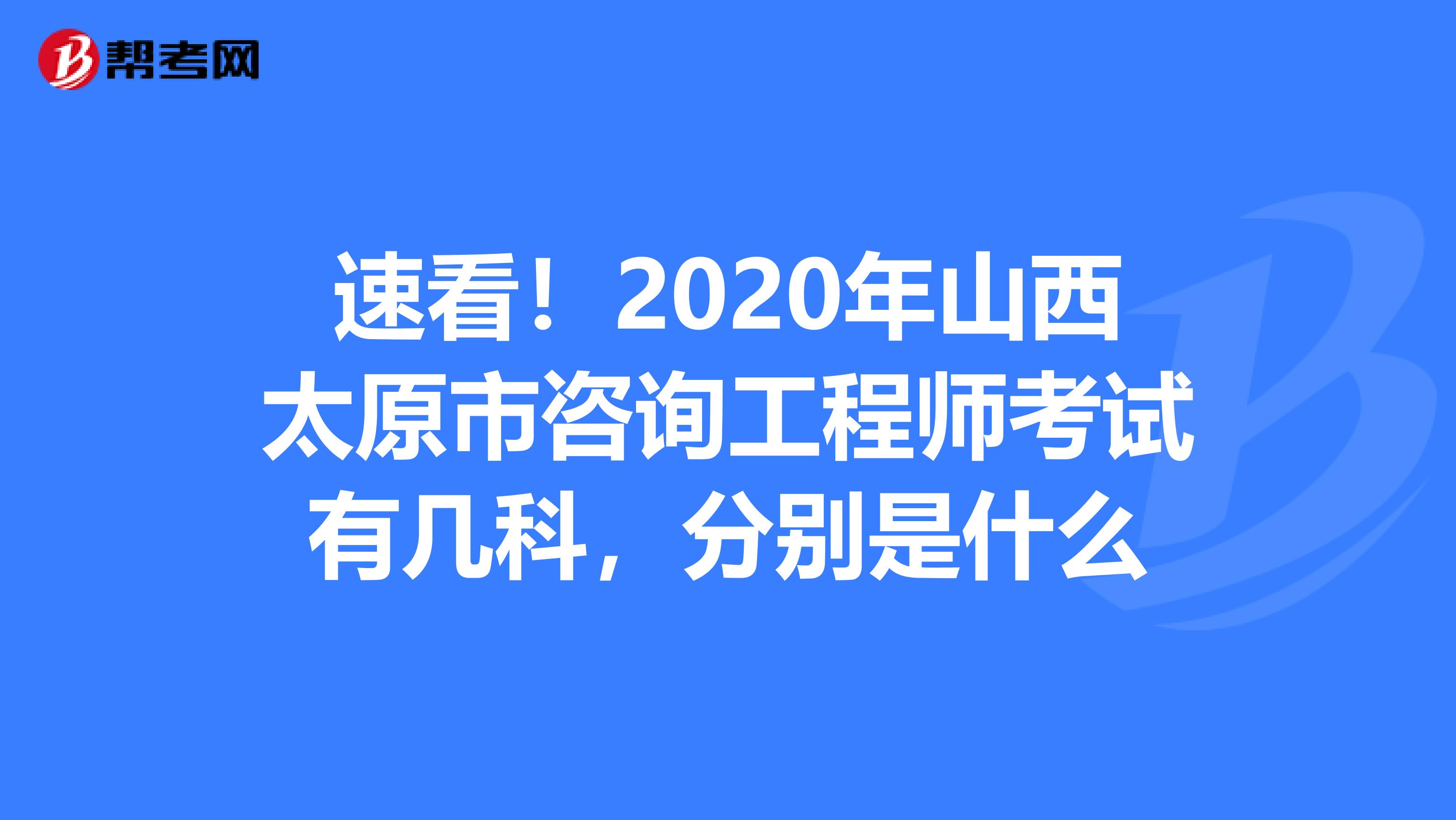速看！2020年山西太原市咨询工程师考试有几科，分别是什么