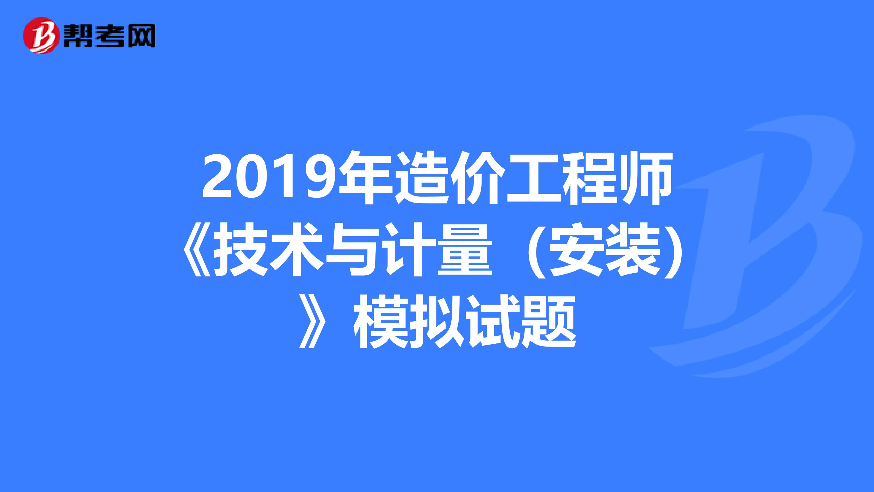 2019年造价工程师《技术与计量（安装）》模拟试题