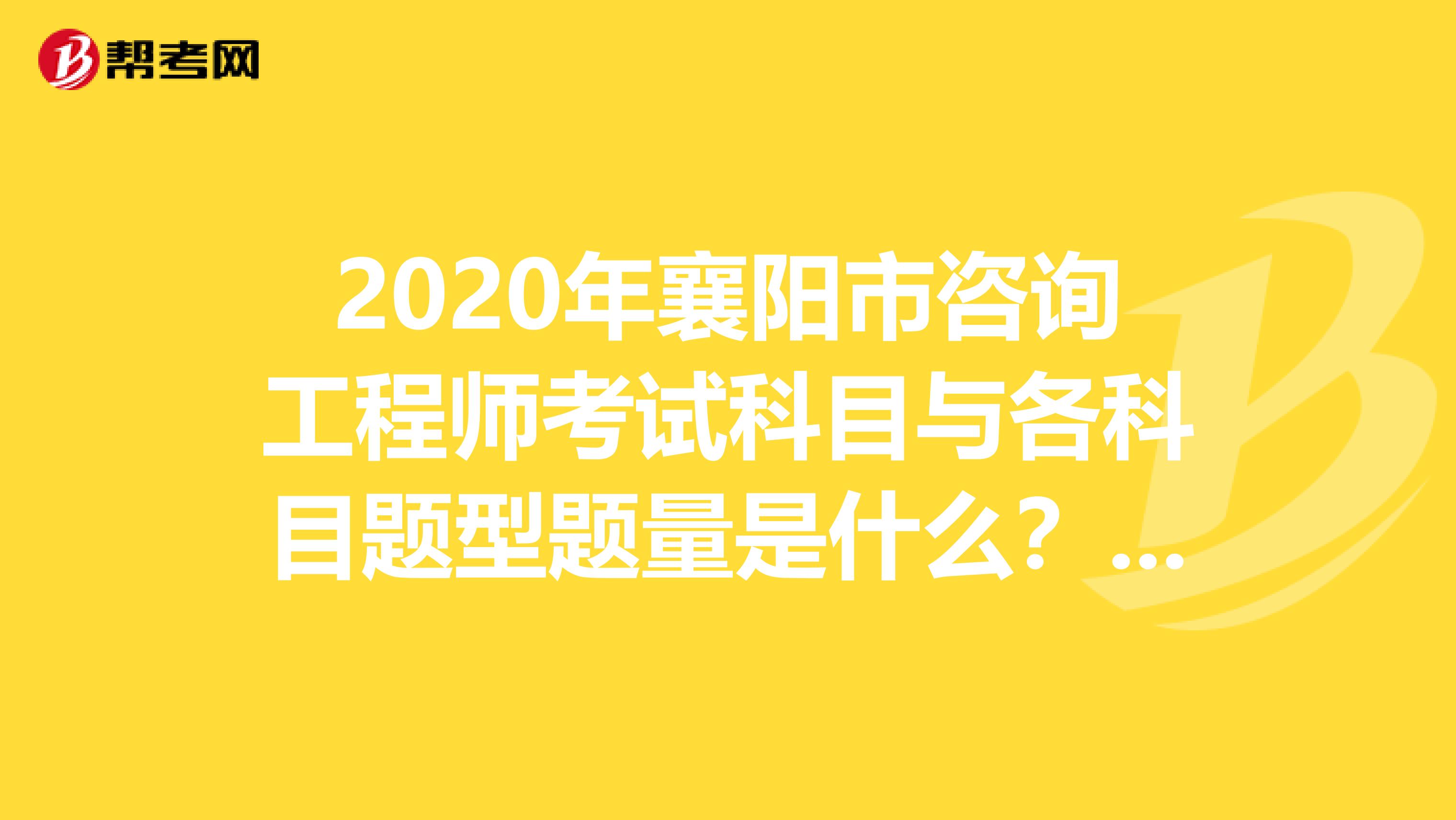 2020年襄阳市咨询工程师考试科目与各科目题型题量是什么？看过来！