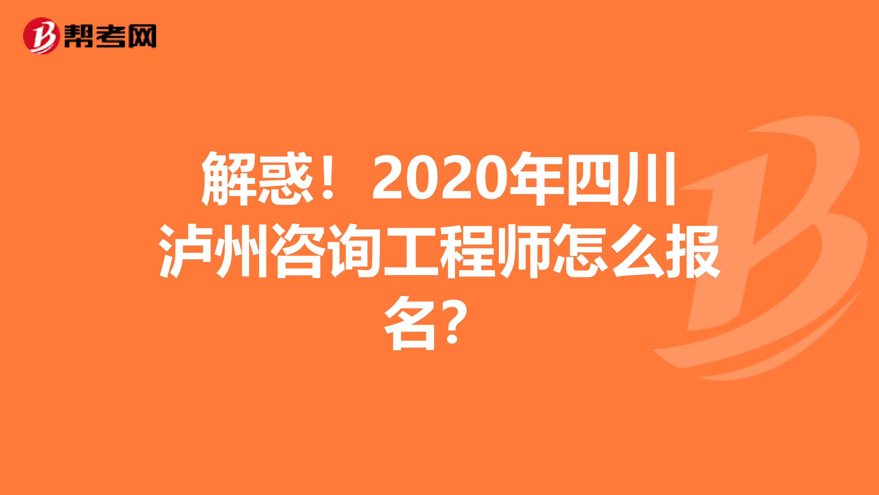 解惑！2020年四川泸州咨询工程师怎么报名？