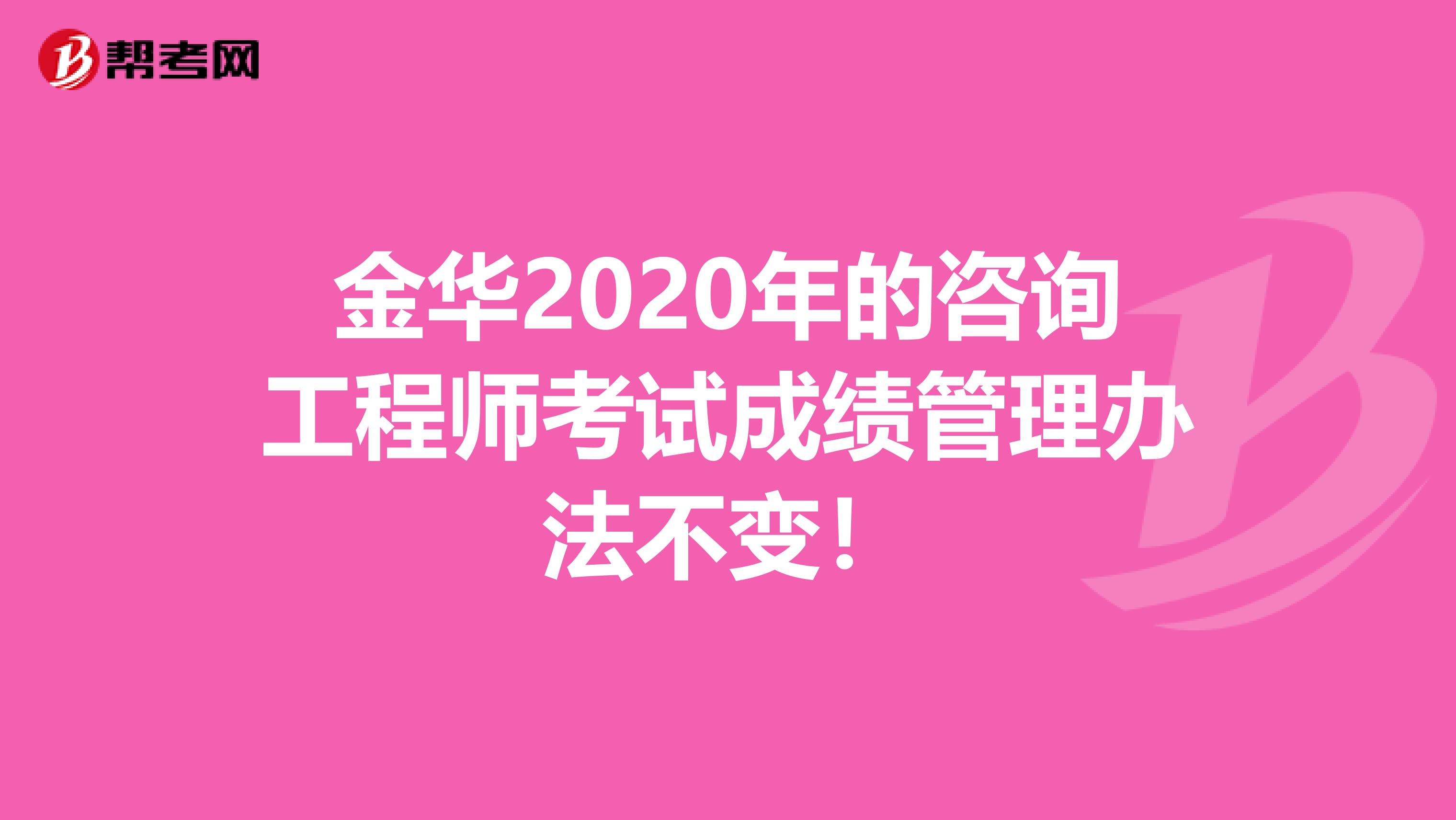 金华2020年的咨询工程师考试成绩管理办法不变！
