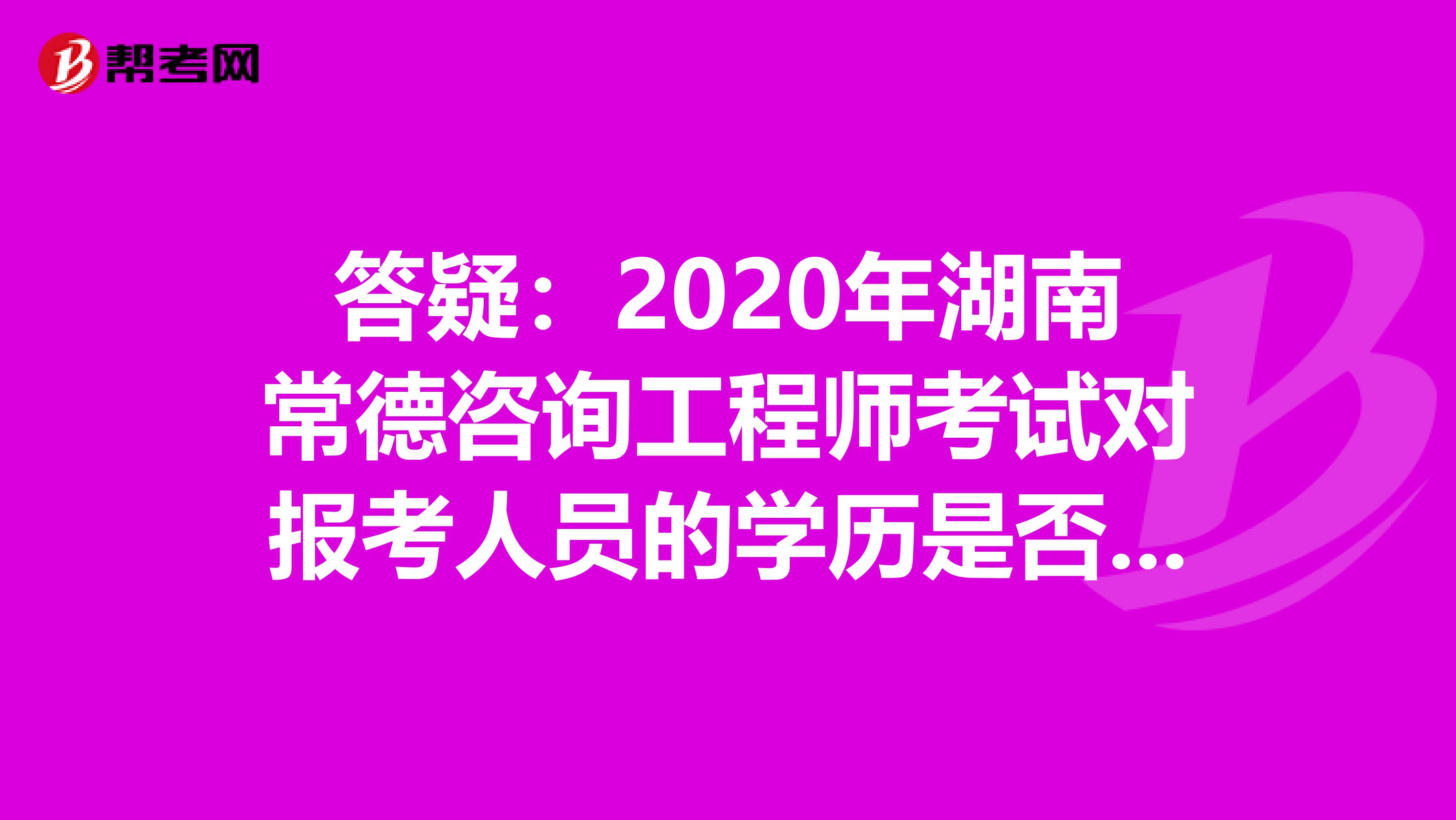 答疑：2020年湖南常德咨询工程师考试对报考人员的学历是否有要求？