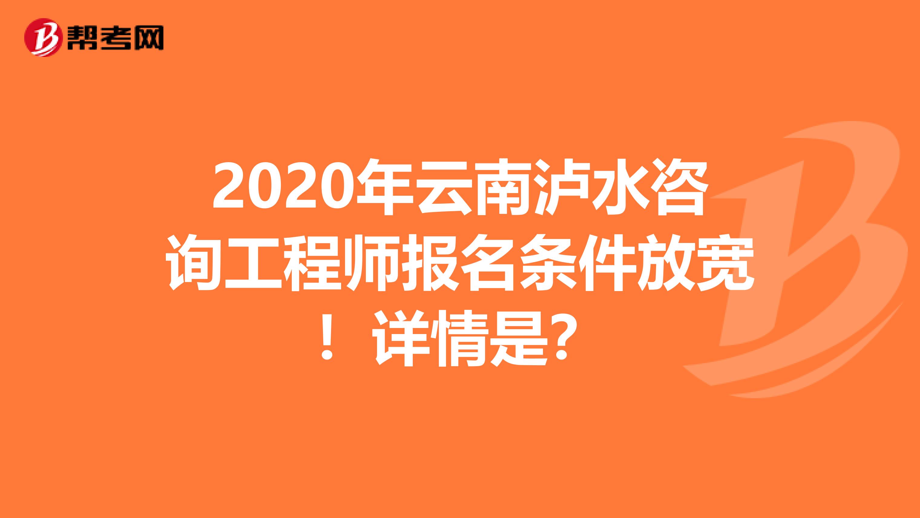 2020年云南泸水咨询工程师报名条件放宽！详情是？