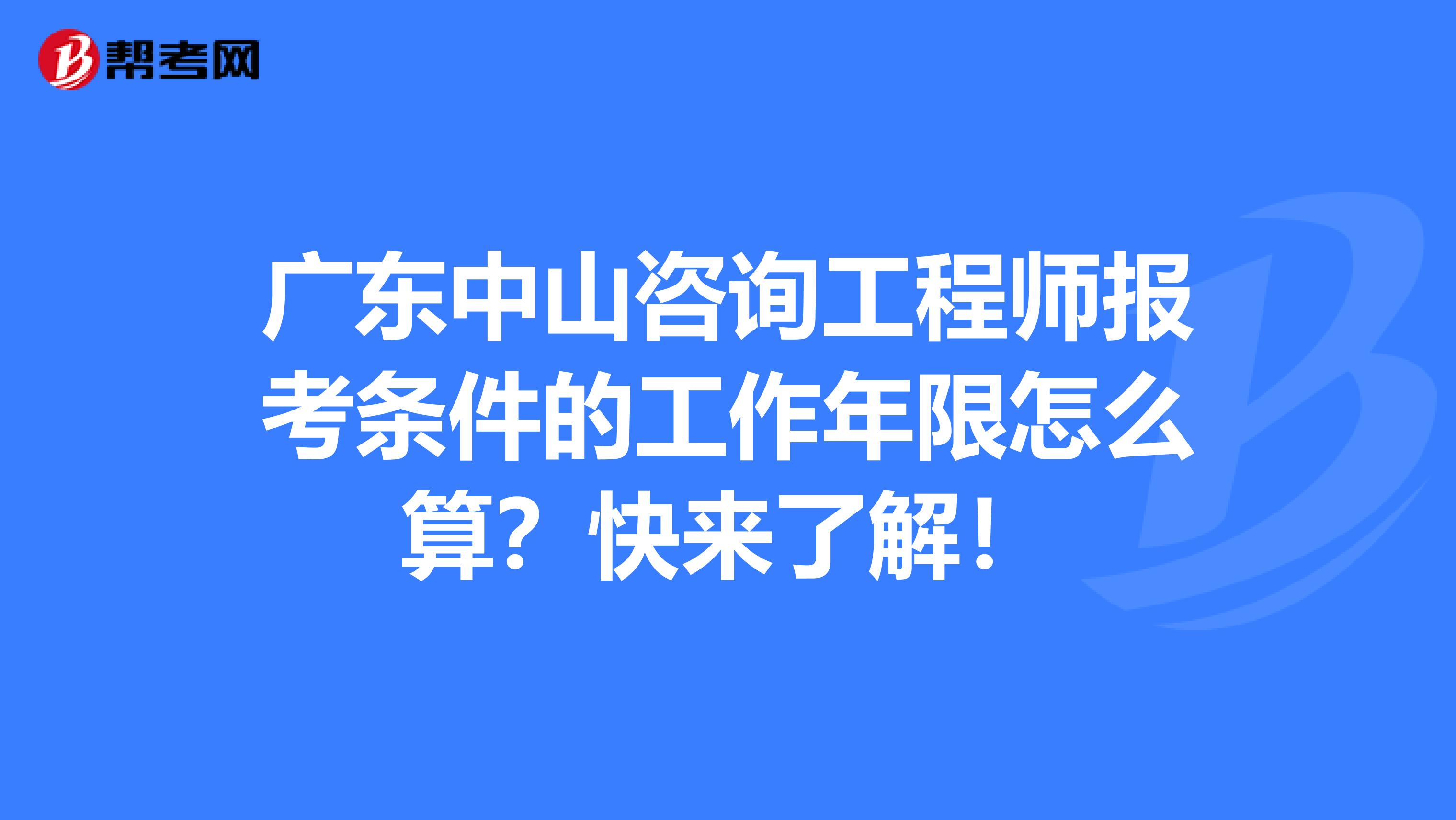 广东中山咨询工程师报考条件的工作年限怎么算？快来了解！