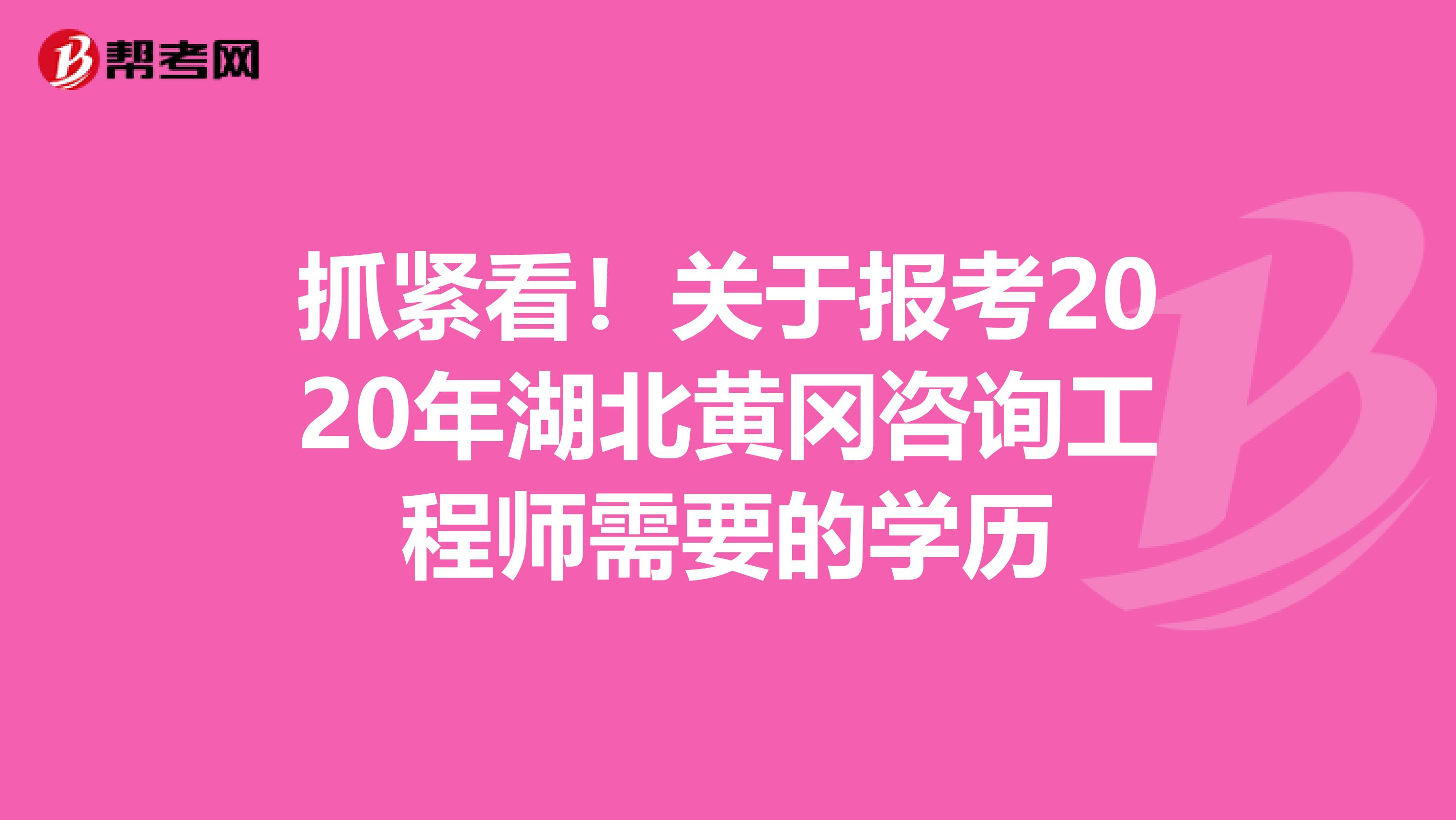 抓紧看！关于报考2020年湖北黄冈咨询工程师需要的学历