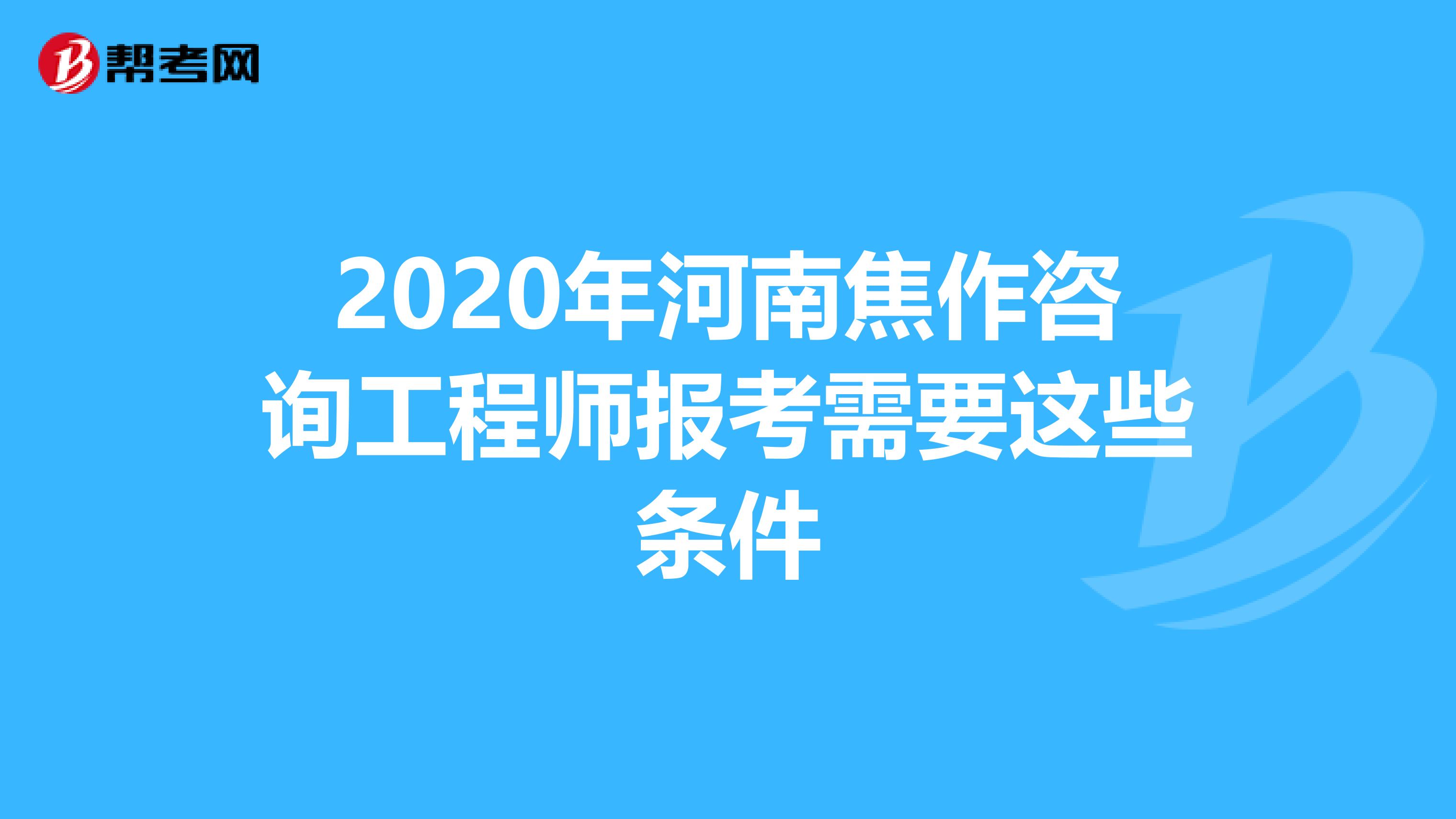 2020年河南焦作咨询工程师报考需要这些条件