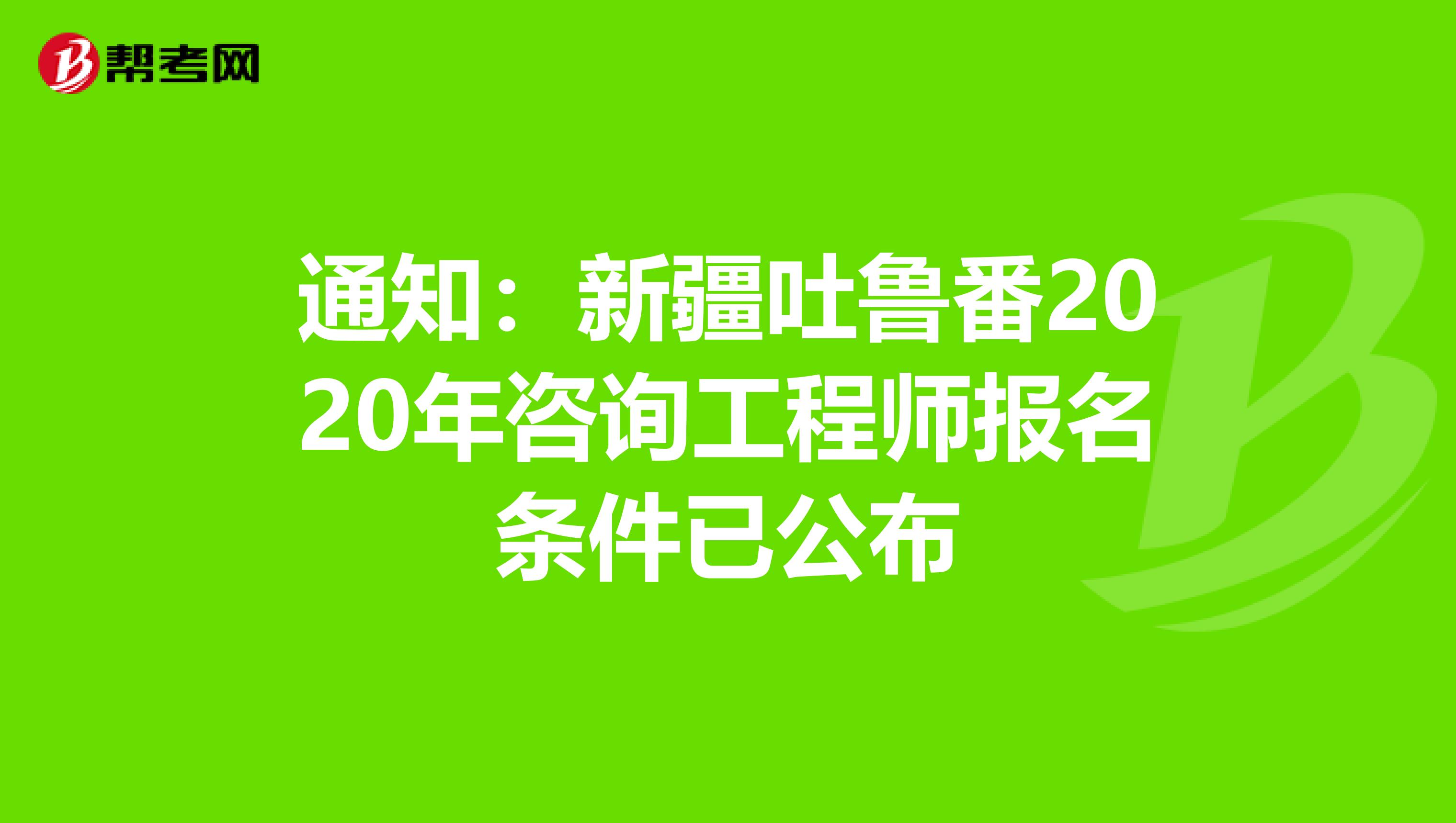 通知：新疆吐鲁番2020年咨询工程师报名条件已公布