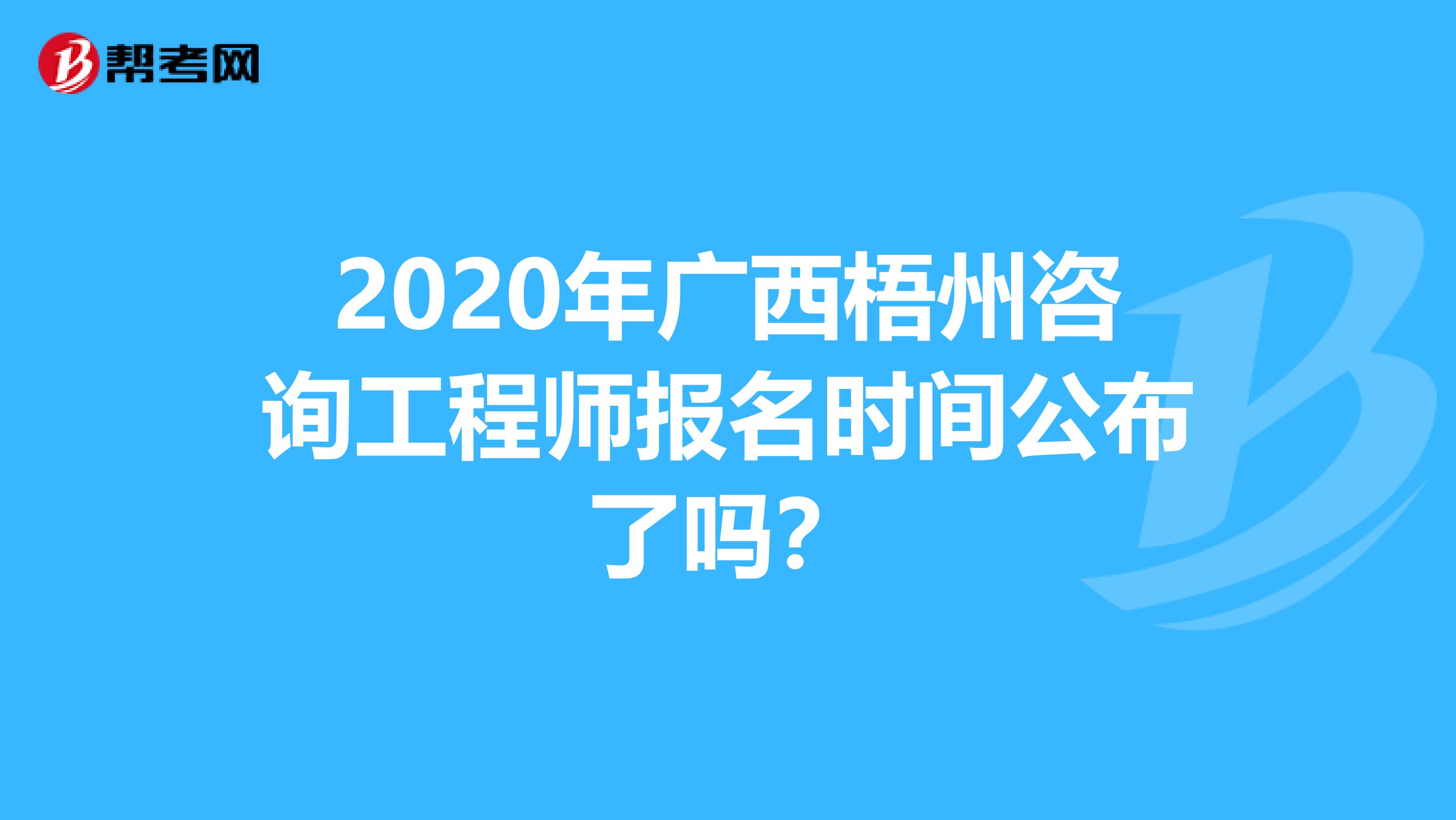 2020年广西梧州咨询工程师报名时间公布了吗？