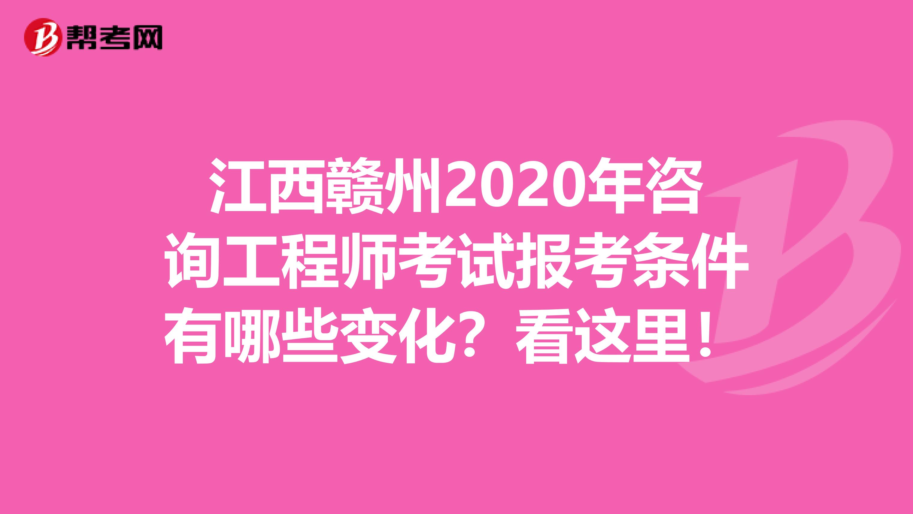 江西赣州2020年咨询工程师考试报考条件有哪些变化？看这里！