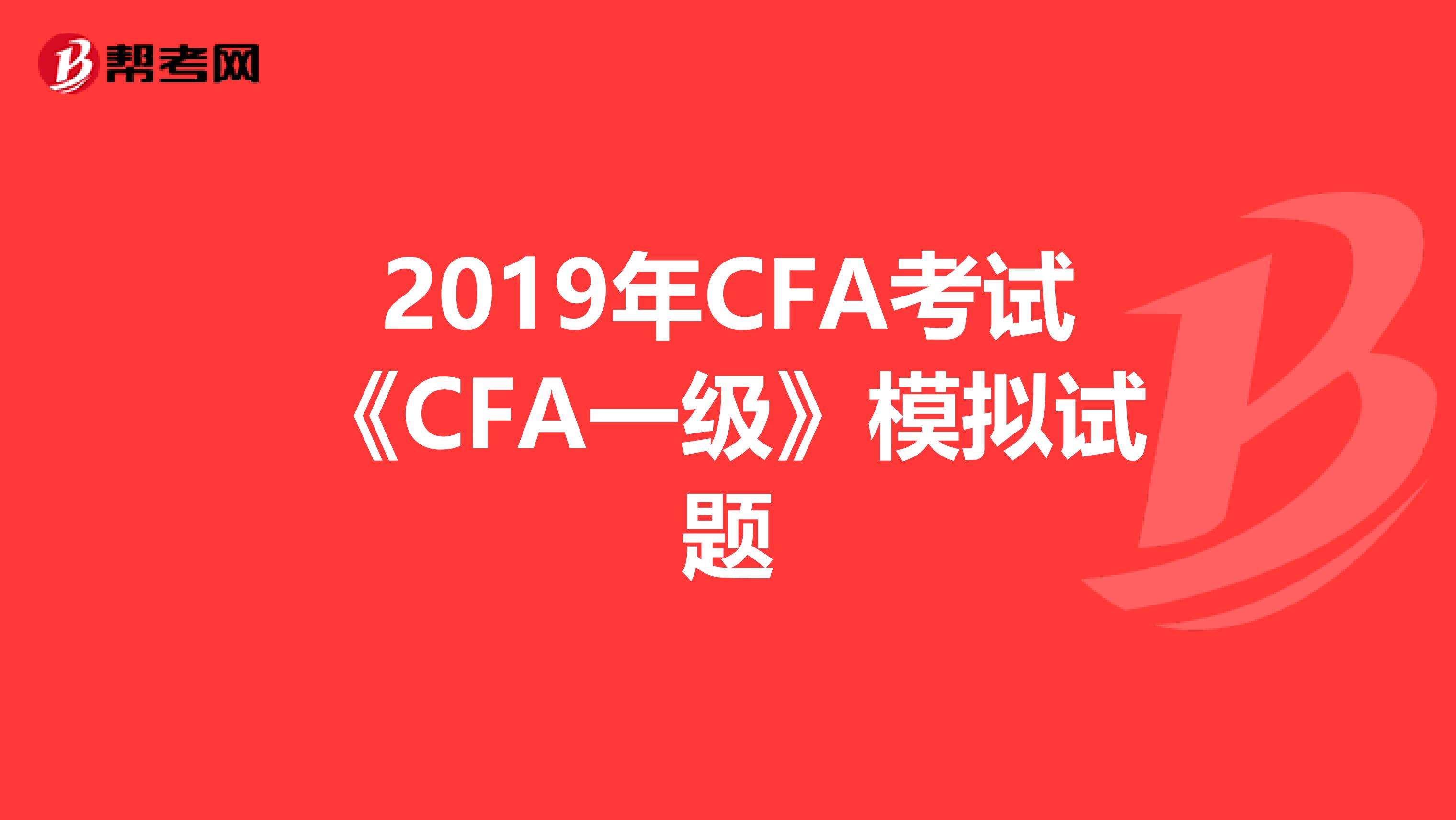 2019年CFA考试《CFA一级》模拟试题