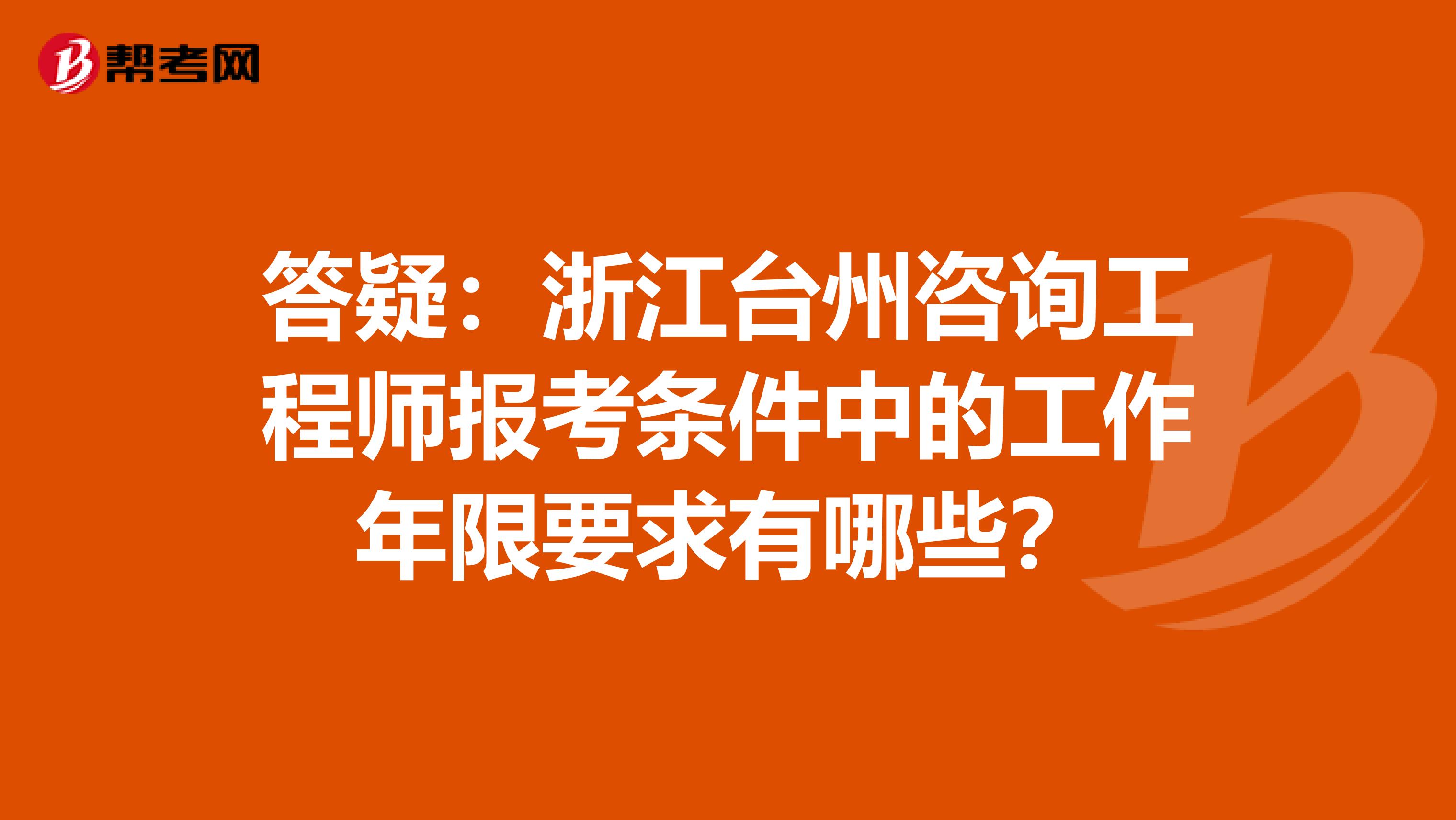 答疑：浙江台州咨询工程师报考条件中的工作年限要求有哪些？