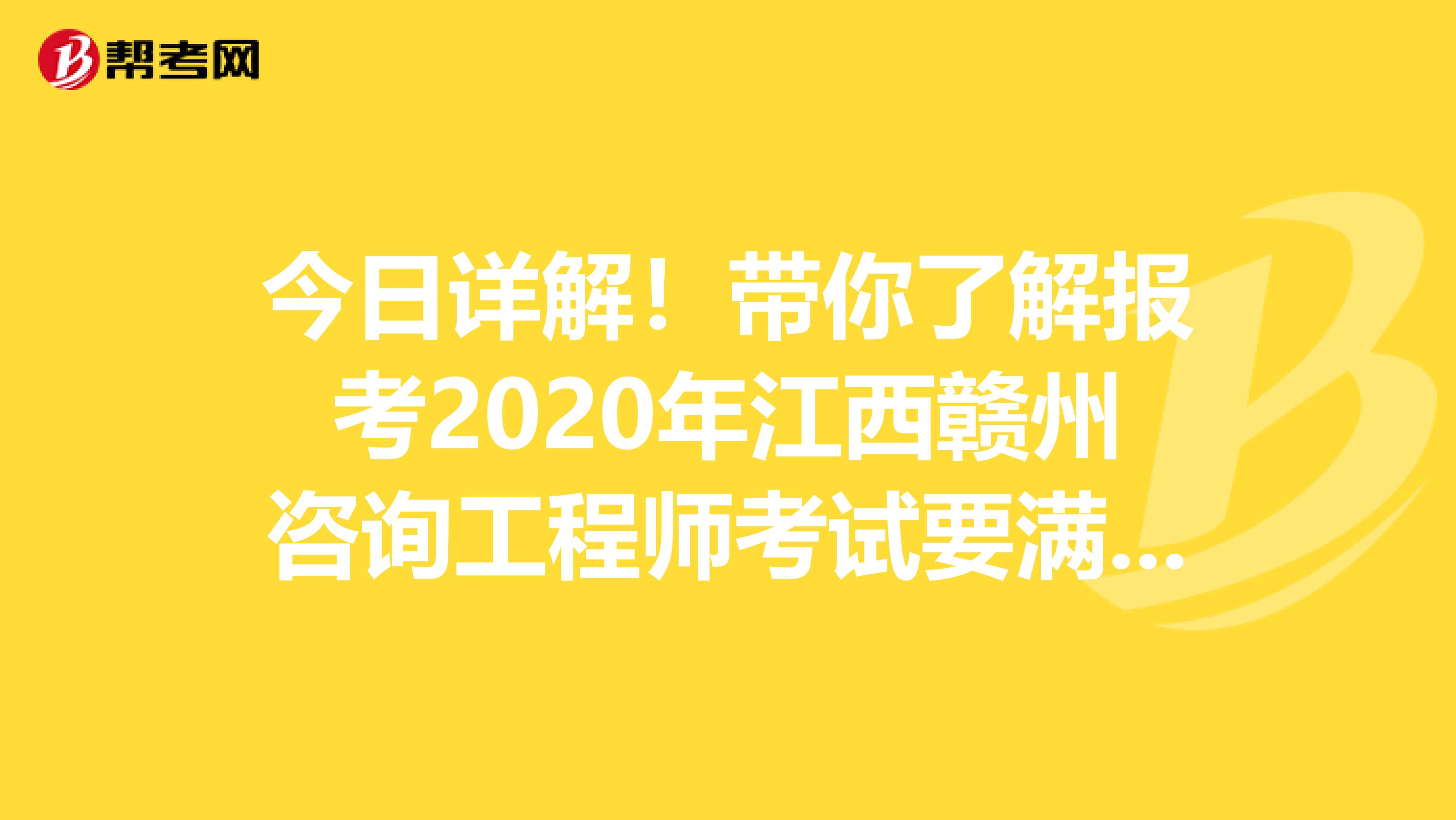 今日详解！带你了解报考2020年江西赣州咨询工程师考试要满足哪些条件？