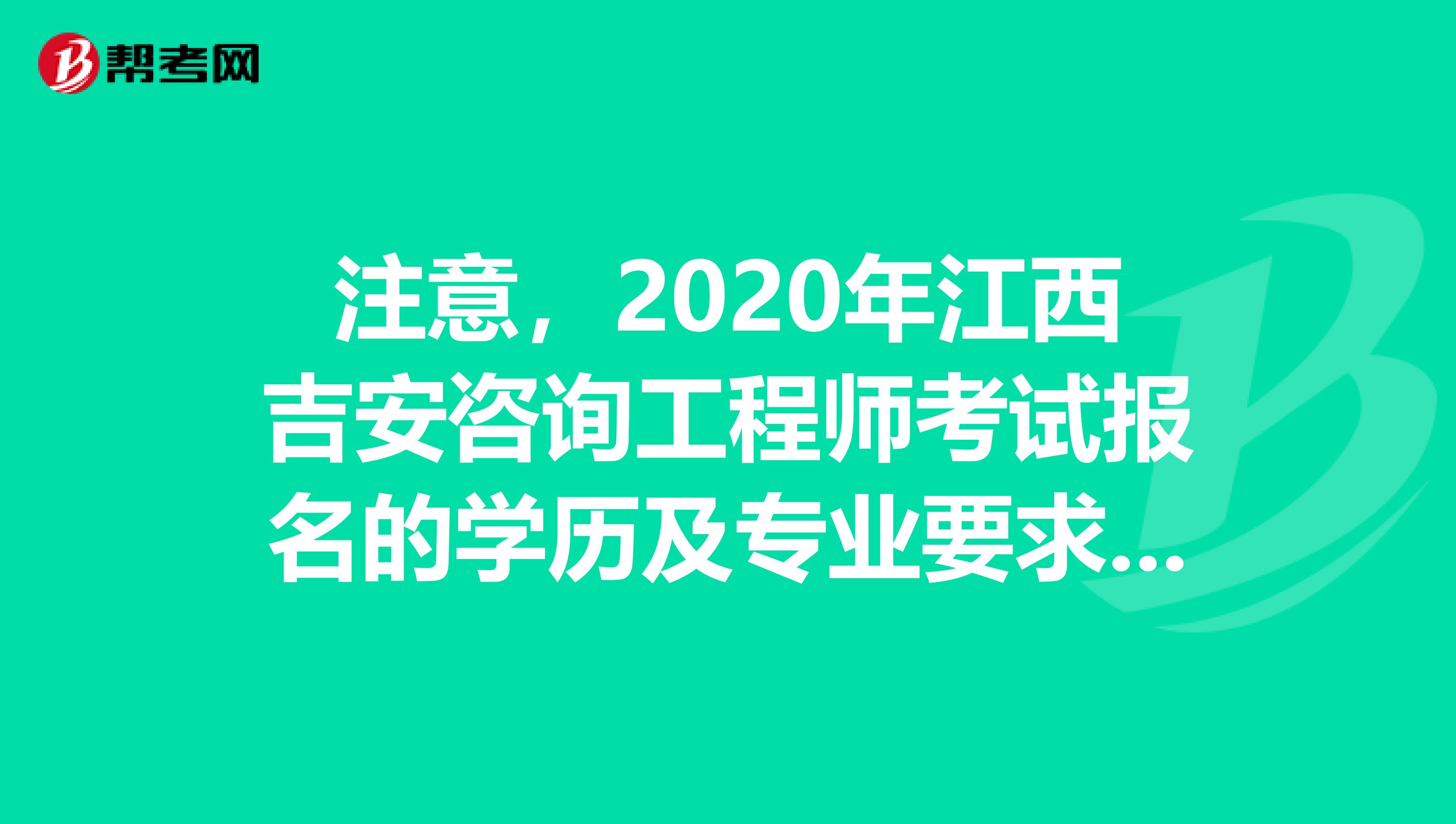 注意，2020年江西吉安咨询工程师考试报名的学历及专业要求来了！