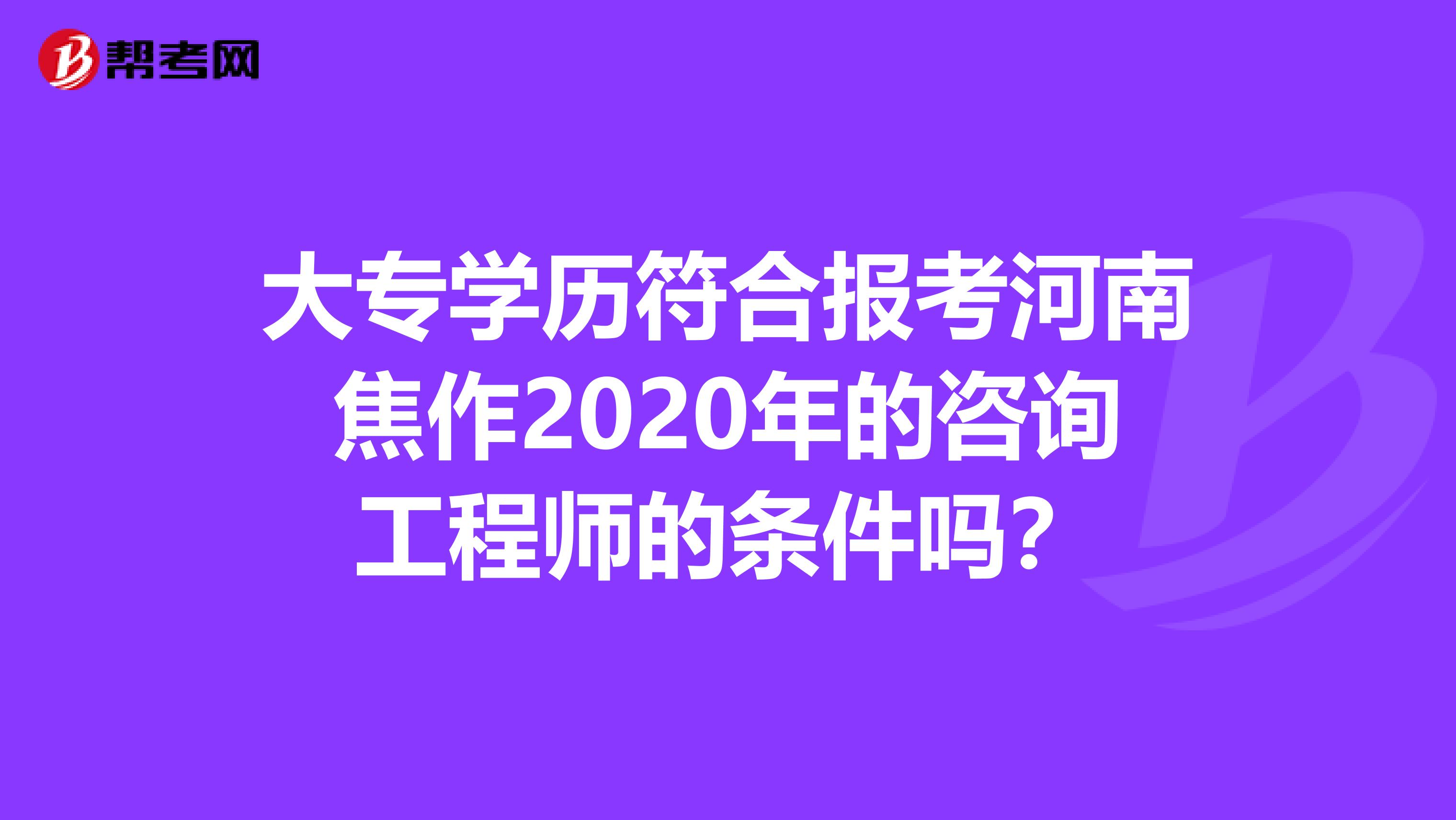 大专学历符合报考河南焦作2020年的咨询工程师的条件吗？