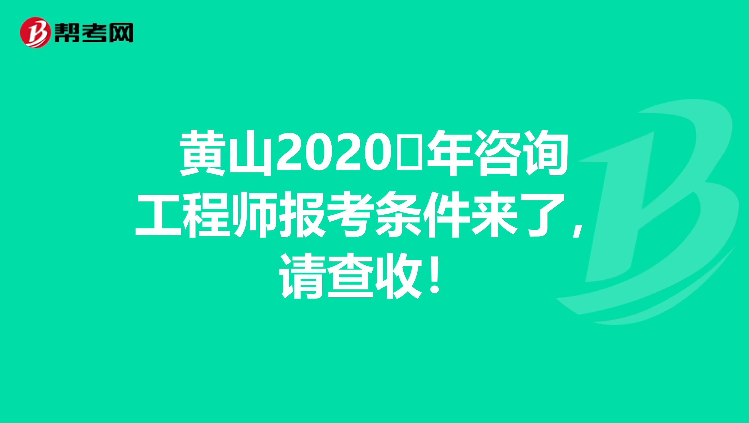 黄山2020​年咨询工程师报考条件来了，请查收！