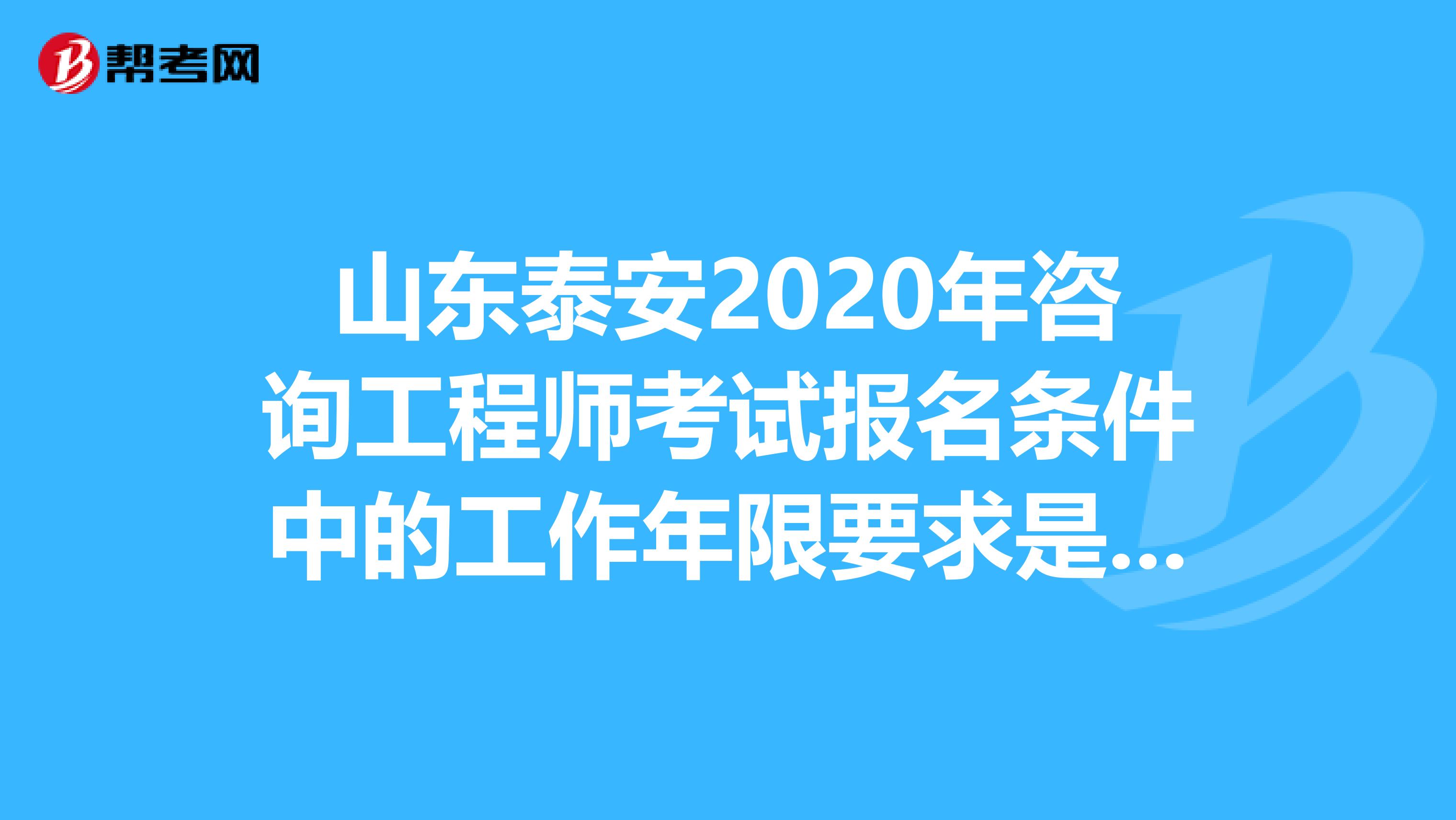 山东泰安2020年咨询工程师考试报名条件中的工作年限要求是什么？