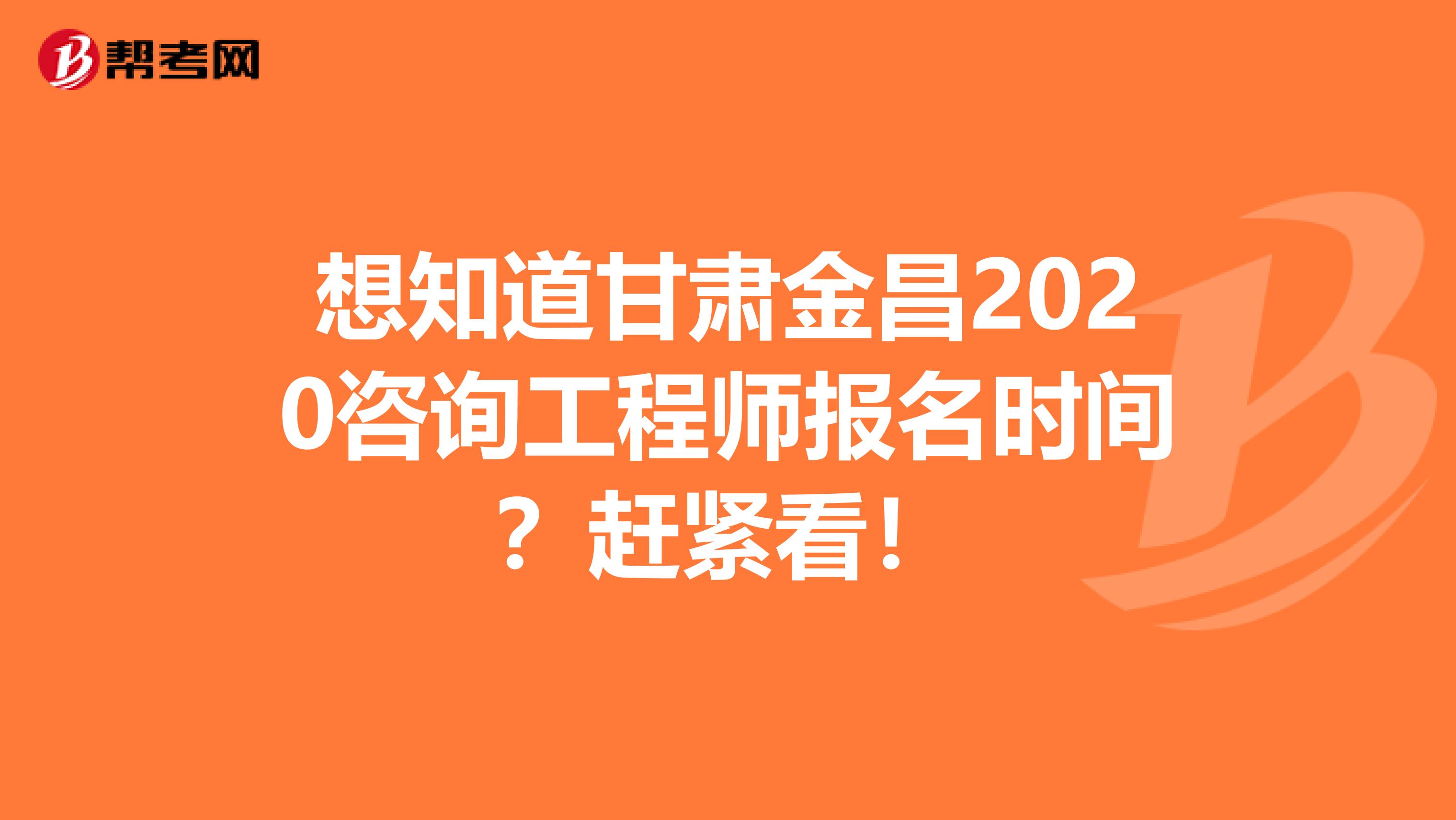 想知道甘肃金昌2020咨询工程师报名时间？赶紧看！