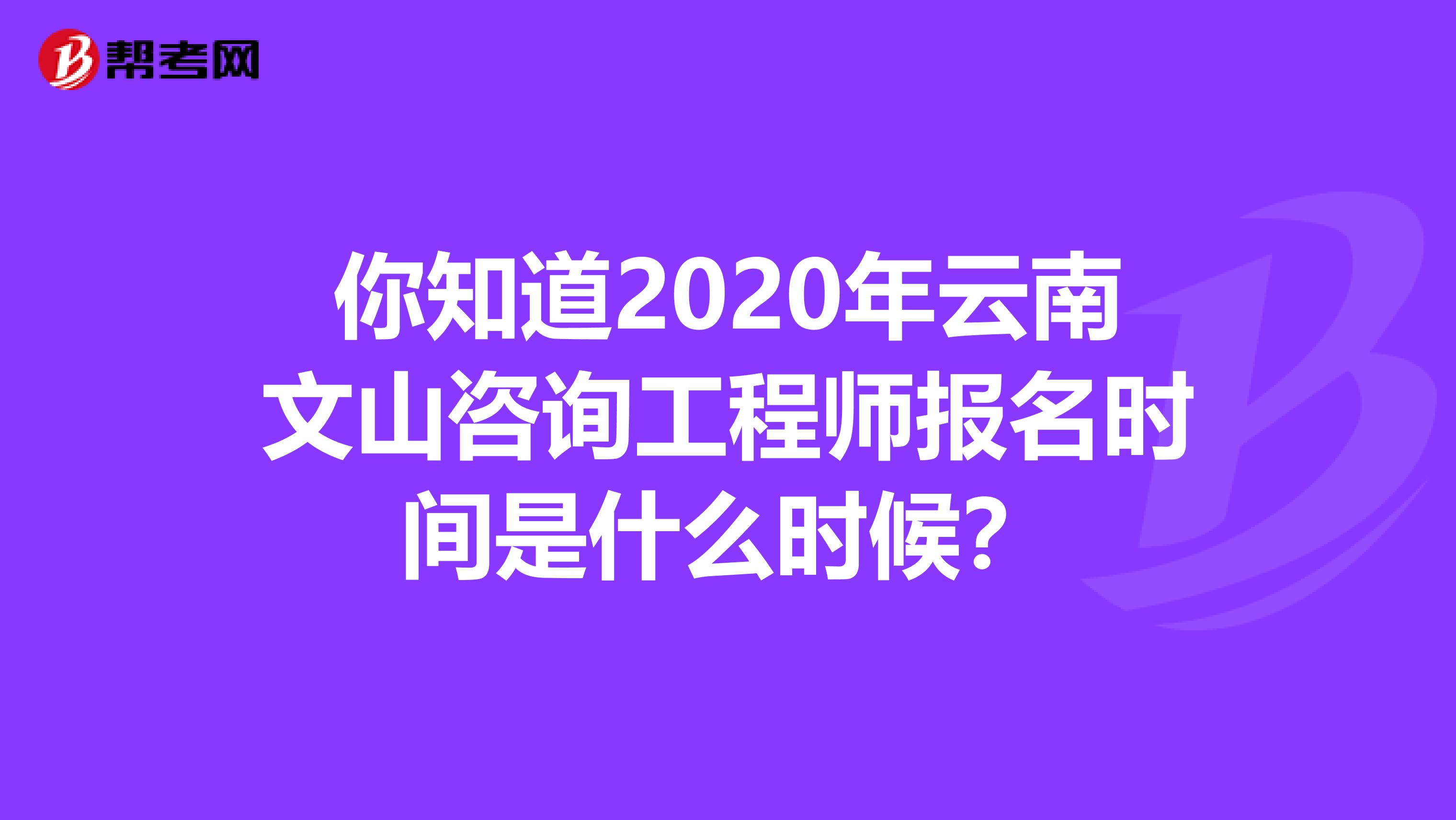 你知道2020年云南文山咨询工程师报名时间是什么时候？