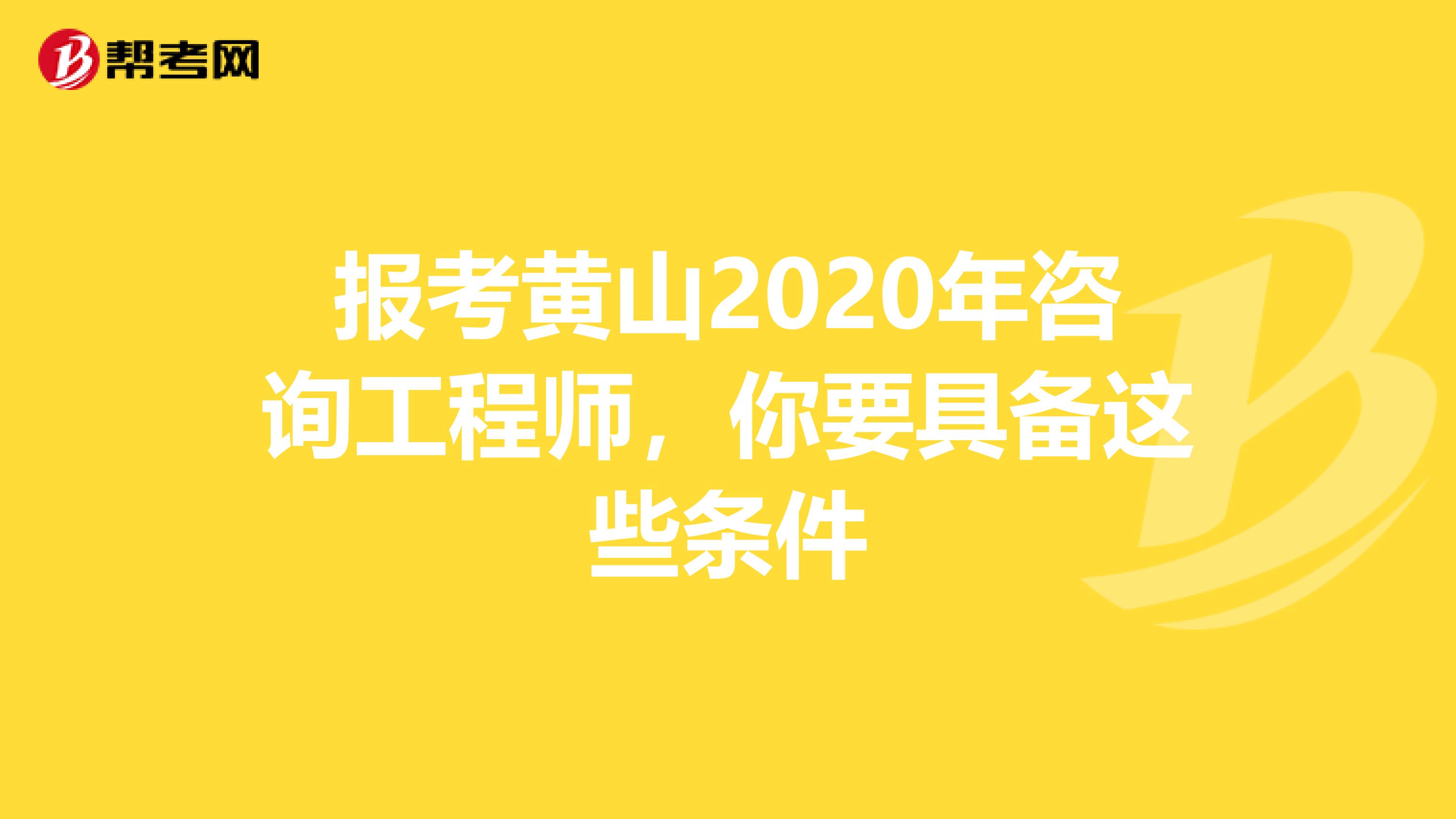 报考黄山2020年咨询工程师，你要具备这些条件